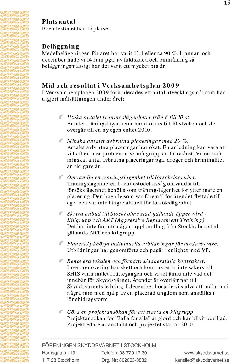 Mål och resultat i Verksamhetsplan 2009 I Verksamhetsplanen 2009 formulerades ett antal utvecklingsmål som har utgjort målsättningen under året: Utöka antalet träningslägenheter från 8 till 10 st.