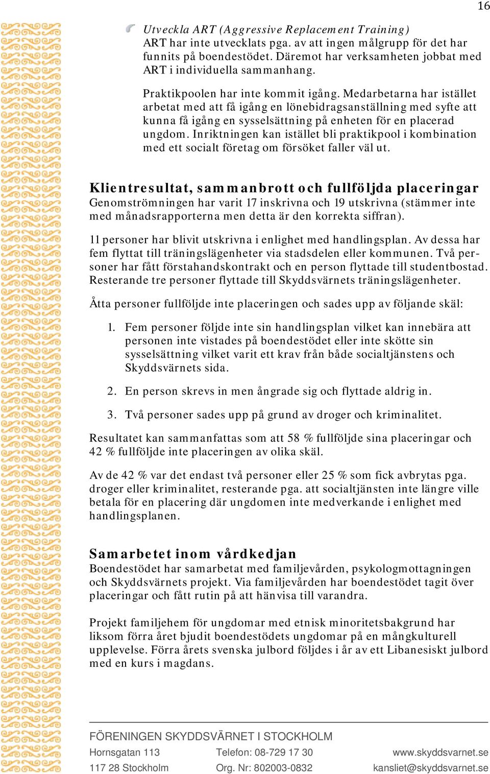 Medarbetarna har istället arbetat med att få igång en lönebidragsanställning med syfte att kunna få igång en sysselsättning på enheten för en placerad ungdom.