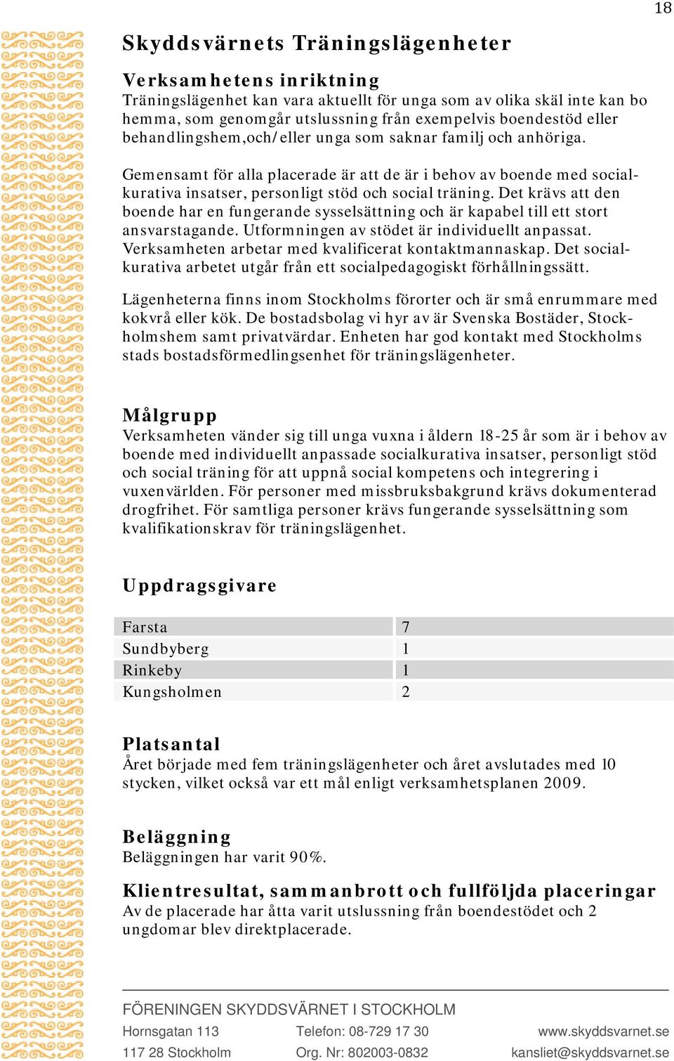 Det krävs att den boende har en fungerande sysselsättning och är kapabel till ett stort ansvarstagande. Utformningen av stödet är individuellt anpassat.