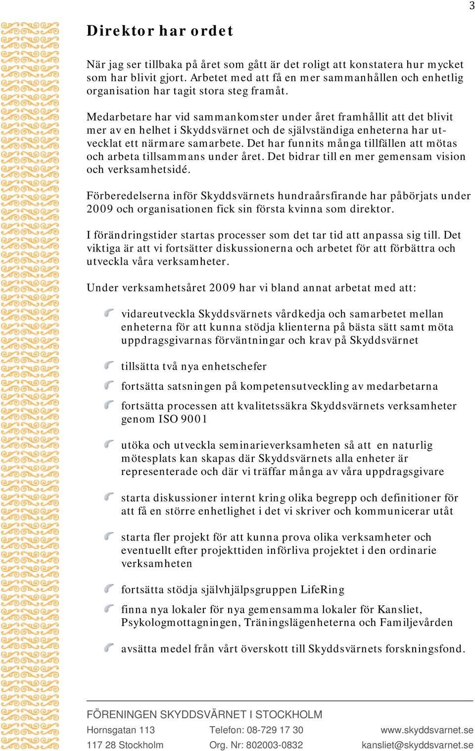 Medarbetare har vid sammankomster under året framhållit att det blivit mer av en helhet i Skyddsvärnet och de självständiga enheterna har utvecklat ett närmare samarbete.