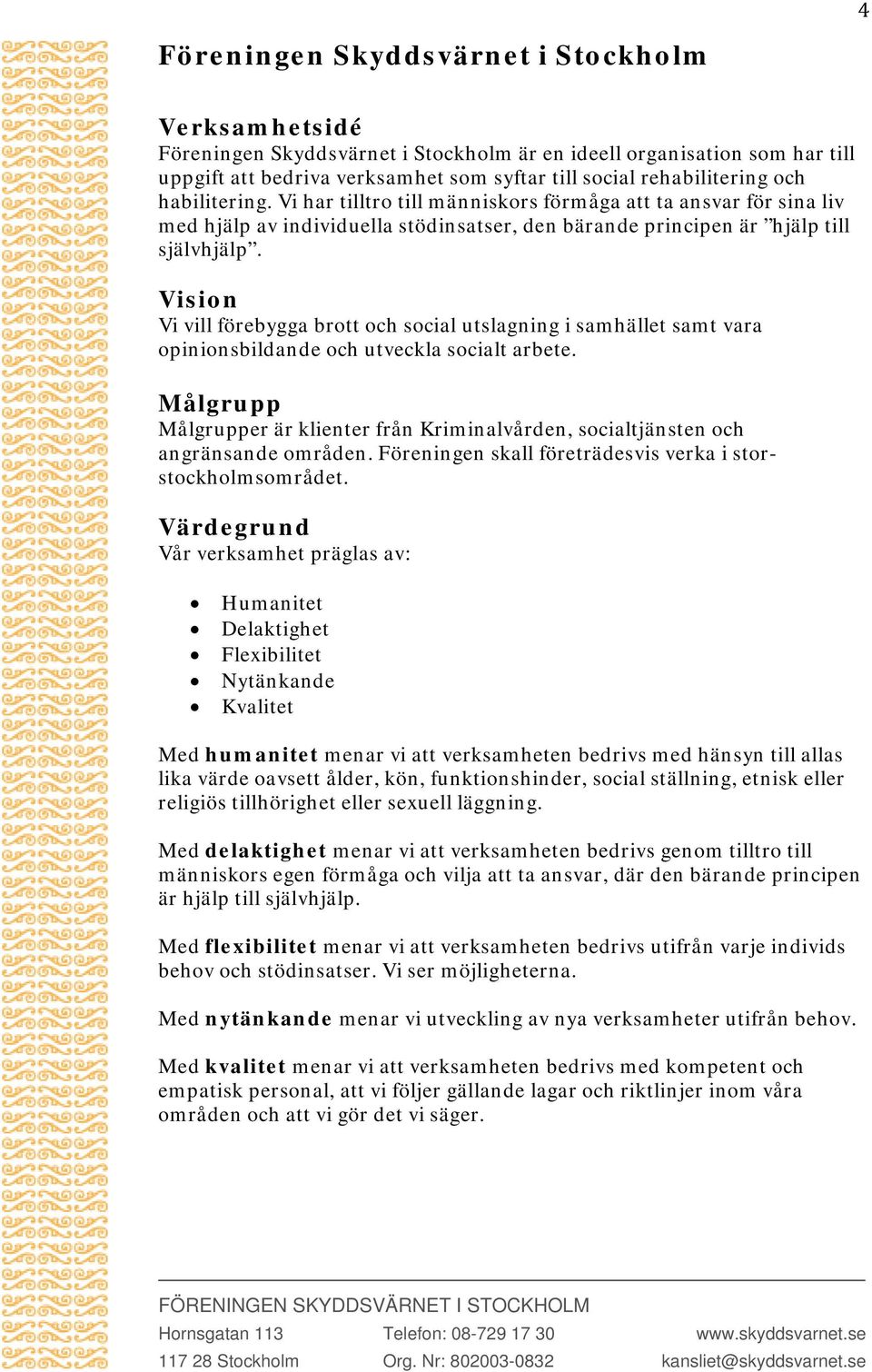 Vision Vi vill förebygga brott och social utslagning i samhället samt vara opinionsbildande och utveckla socialt arbete.