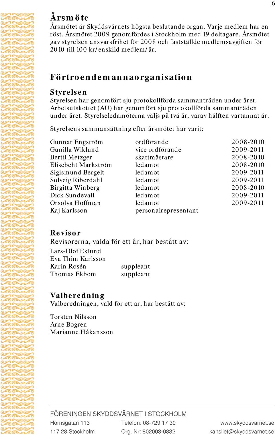 Förtroendemannaorganisation Styrelsen Styrelsen har genomfört sju protokollförda sammanträden under året. Arbetsutskottet (AU) har genomfört sju protokollförda sammanträden under året.