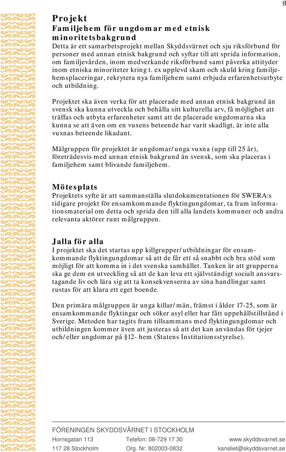 ex upplevd skam och skuld kring familjehemsplaceringar, rekrytera nya familjehem samt erbjuda erfarenhetsutbyte och utbildning.