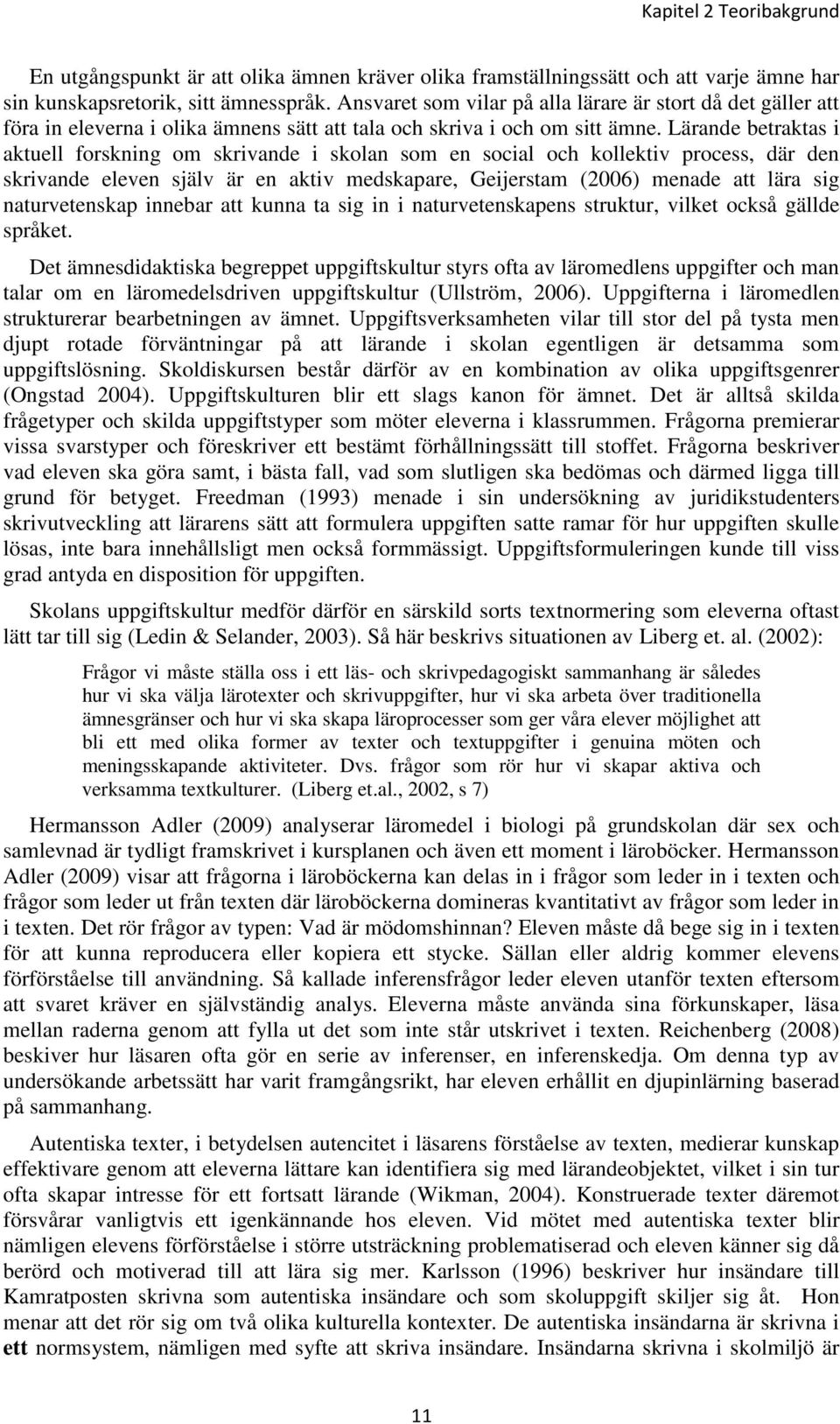 Lärande betraktas i aktuell forskning om skrivande i skolan som en social och kollektiv process, där den skrivande eleven själv är en aktiv medskapare, Geijerstam (2006) menade att lära sig