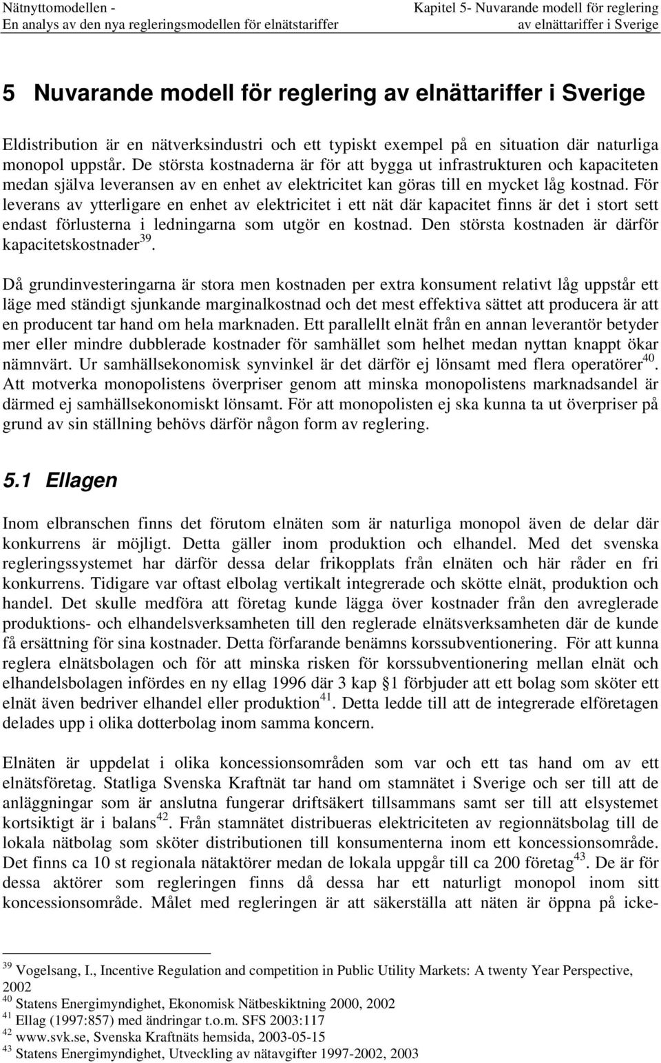 De största kostnaderna är för att bygga ut infrastrukturen och kapaciteten medan själva leveransen av en enhet av elektricitet kan göras till en mycket låg kostnad.