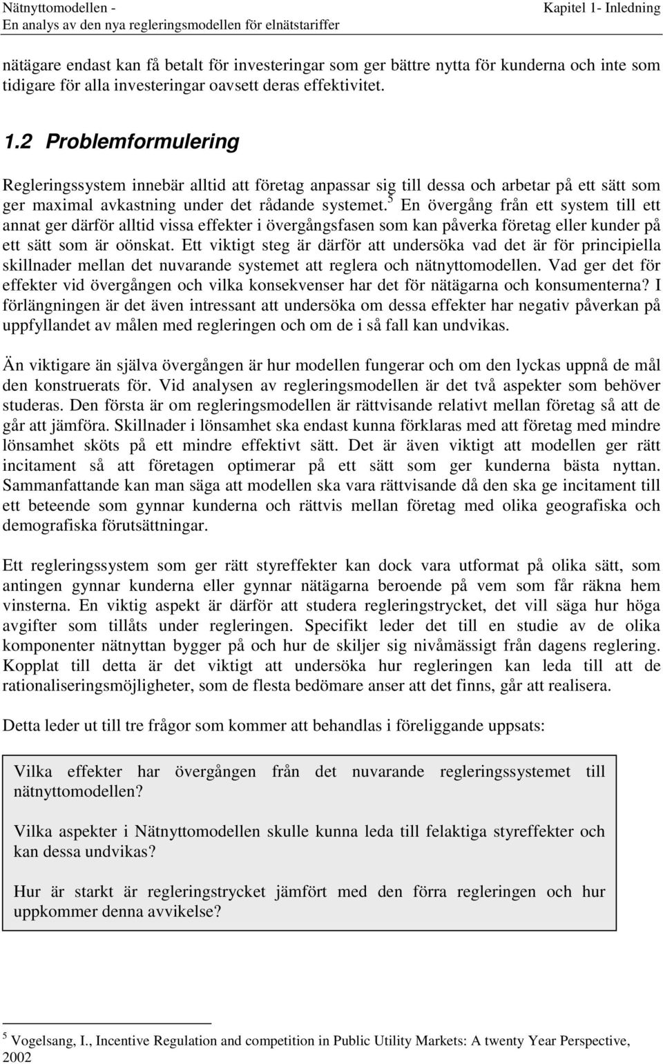 Ett viktigt steg är därför att undersöka vad det är för principiella skillnader mellan det nuvarande systemet att reglera och nätnyttomodellen.