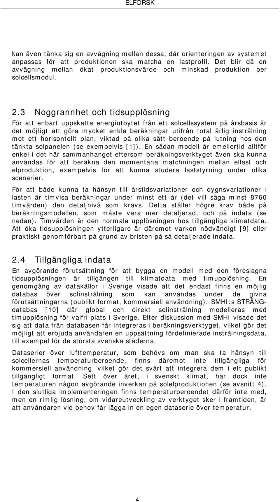 3 Noggrannhet och tidsupplösning För att enbart uppskatta energiutbytet från ett solcellssystem på årsbasis är det möjligt att göra mycket enkla beräkningar utifrån total årlig instrålning mot ett