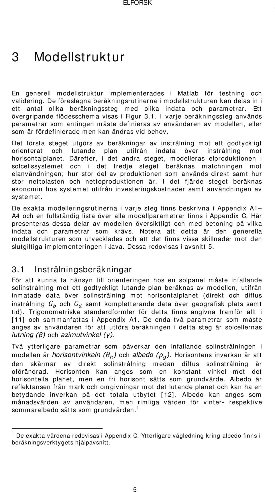 I varje beräkningssteg används parametrar som antingen måste definieras av användaren av modellen, eller som är fördefinierade men kan ändras vid behov.