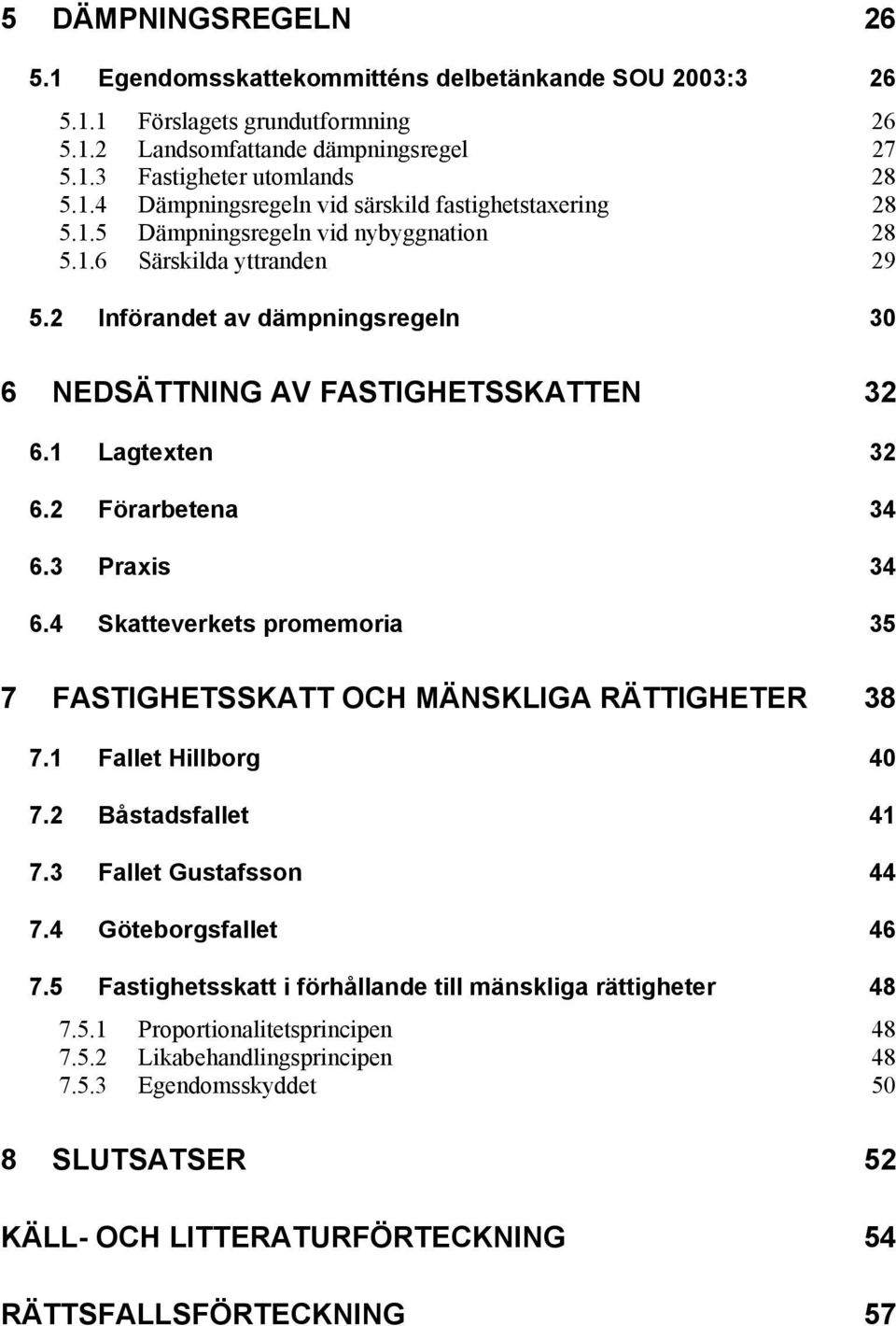 4 Skatteverkets promemoria 35 7 FASTIGHETSSKATT OCH MÄNSKLIGA RÄTTIGHETER 38 7.1 Fallet Hillborg 40 7.2 Båstadsfallet 41 7.3 Fallet Gustafsson 44 7.4 Göteborgsfallet 46 7.