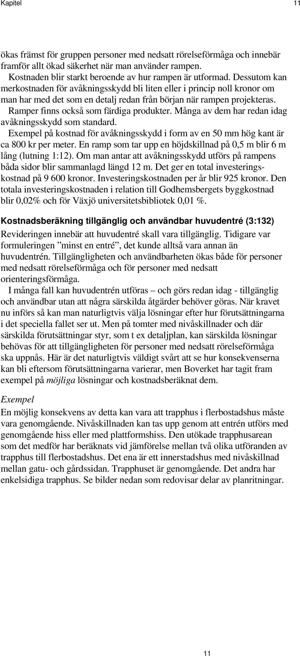 Många av dem har redan idag avåkningsskydd som standard. Exempel på kostnad för avåkningsskydd i form av en 50 mm hög kant är ca 800 kr per meter.