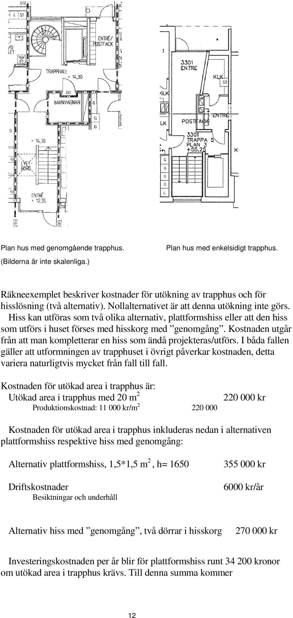 Kostnaden utgår från att man kompletterar en hiss som ändå projekteras/utförs.