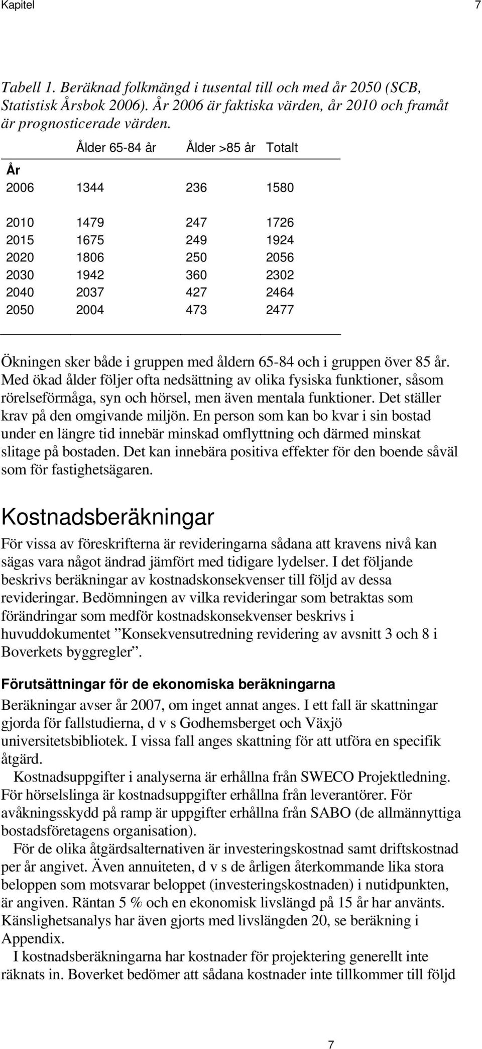 med åldern 65-84 och i gruppen över 85 år. Med ökad ålder följer ofta nedsättning av olika fysiska funktioner, såsom rörelseförmåga, syn och hörsel, men även mentala funktioner.