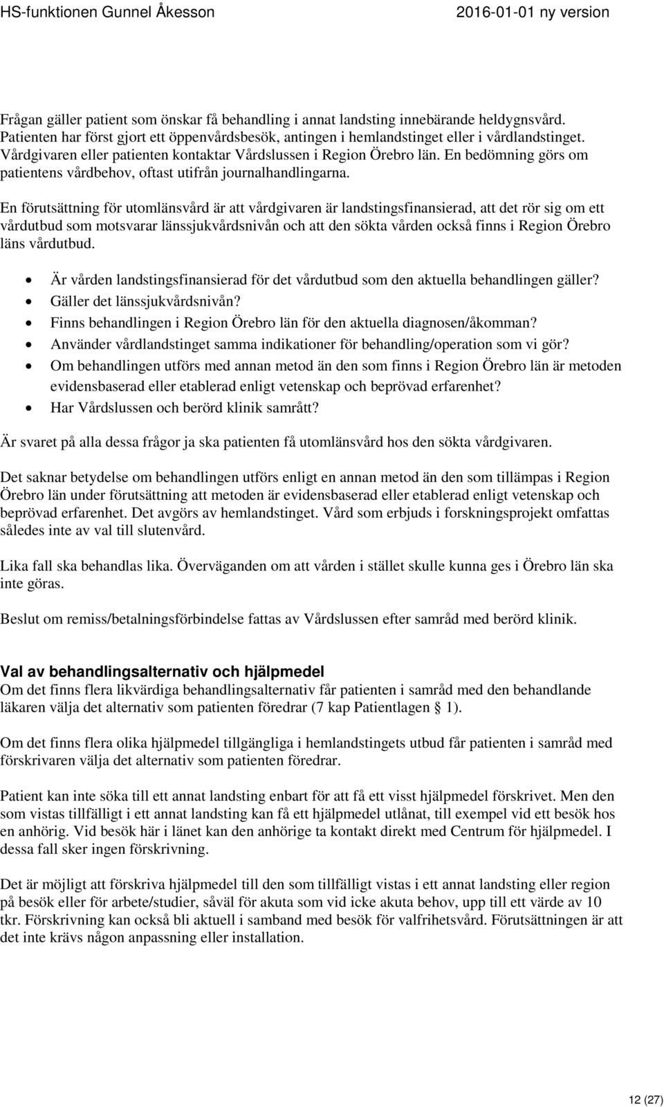 En förutsättning för utomlänsvård är att vårdgivaren är landstingsfinansierad, att det rör sig om ett vårdutbud som motsvarar länssjukvårdsnivån och att den sökta vården också finns i Region Örebro