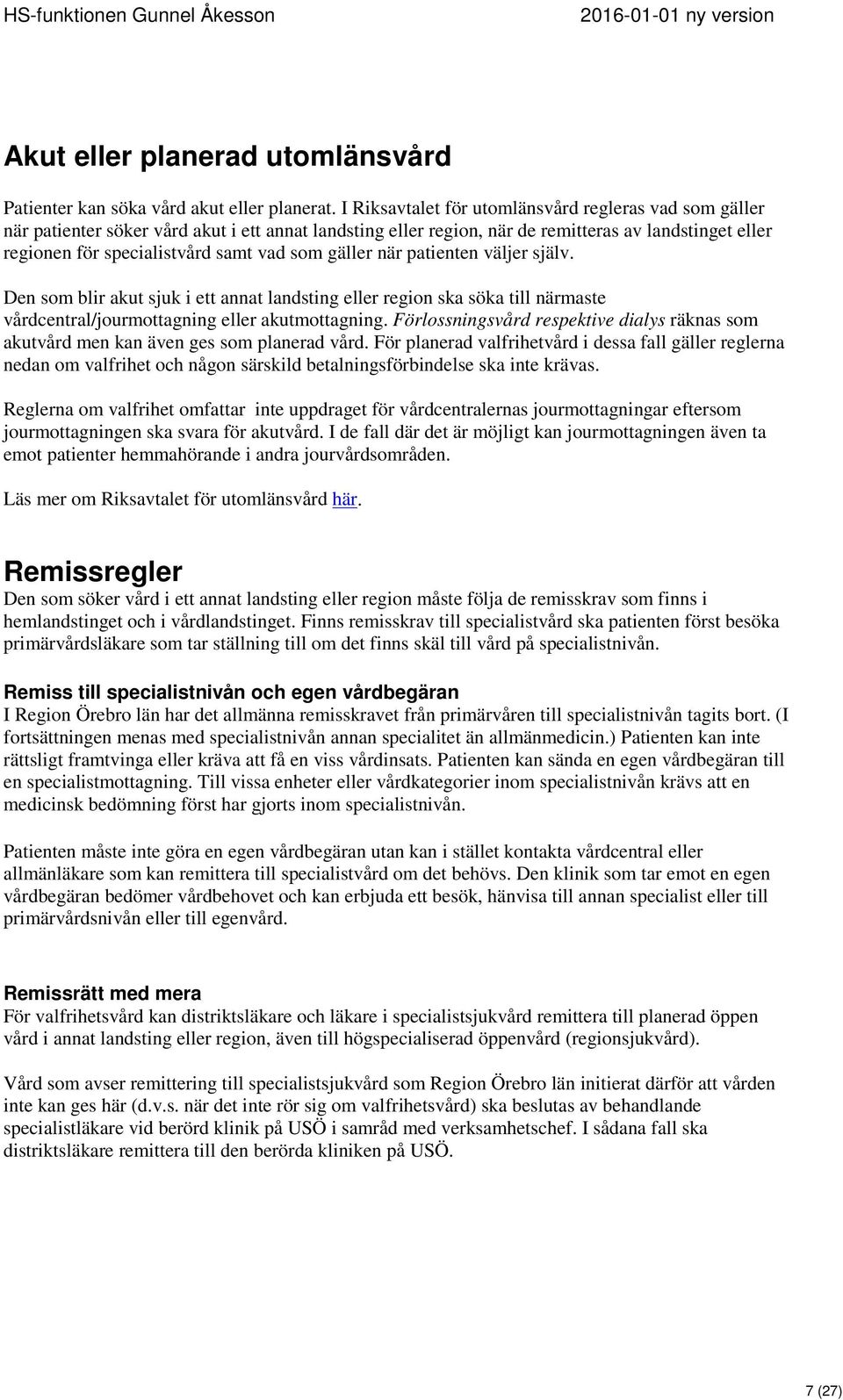 som gäller när patienten väljer själv. Den som blir akut sjuk i ett annat landsting eller region ska söka till närmaste vårdcentral/jourmottagning eller akutmottagning.