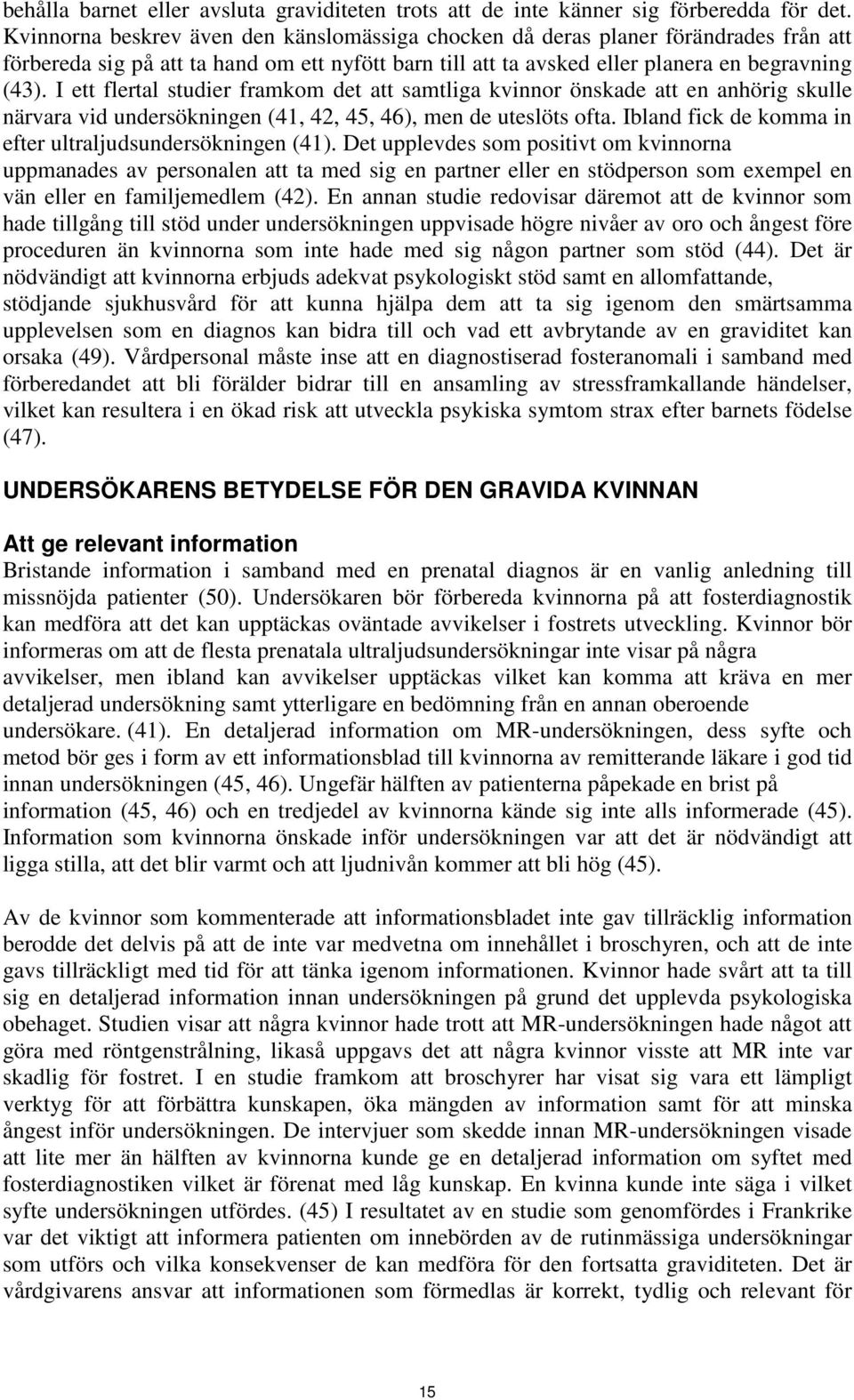 I ett flertal studier framkom det att samtliga kvinnor önskade att en anhörig skulle närvara vid undersökningen (41, 42, 45, 46), men de uteslöts ofta.