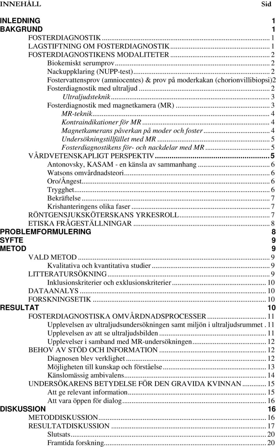 .. 4 Kontraindikationer för MR... 4 Magnetkamerans påverkan på moder och foster... 4 Undersökningstillfället med MR... 5 Fosterdiagnostikens för- och nackdelar med MR... 5 VÅRDVETENSKAPLIGT PERSPEKTIV.