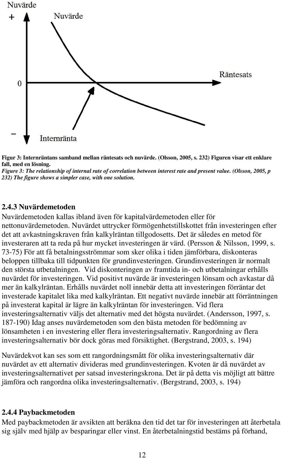 3 Nuvärdemetoden Nuvärdemetoden kallas ibland även för kapitalvärdemetoden eller för nettonuvärdemetoden.