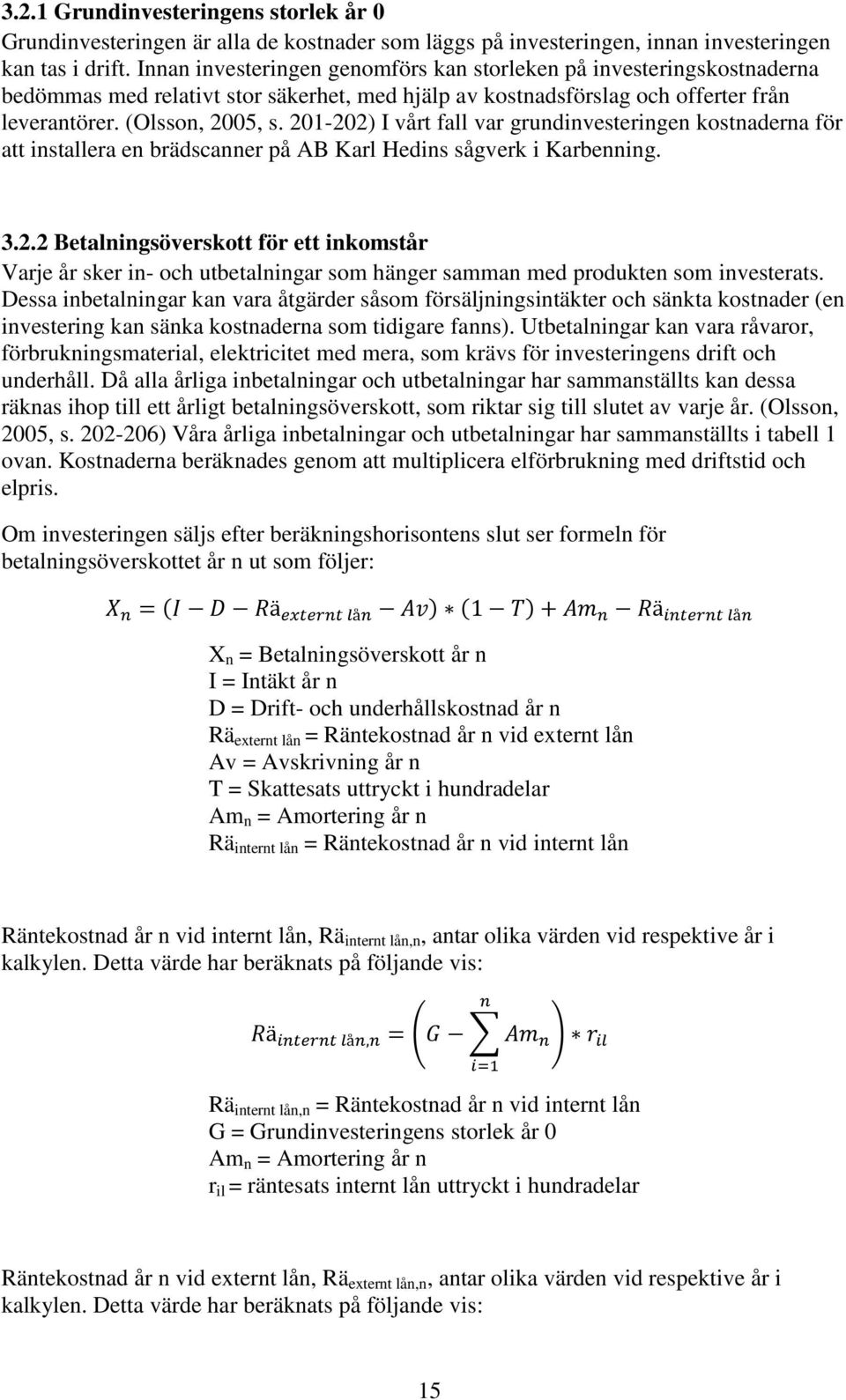 201-202) I vårt fall var grundinvesteringen kostnaderna för att installera en brädscanner på AB Karl Hedins sågverk i Karbenning. 3.2.2 Betalningsöverskott för ett inkomstår Varje år sker in- och utbetalningar som hänger samman med produkten som investerats.