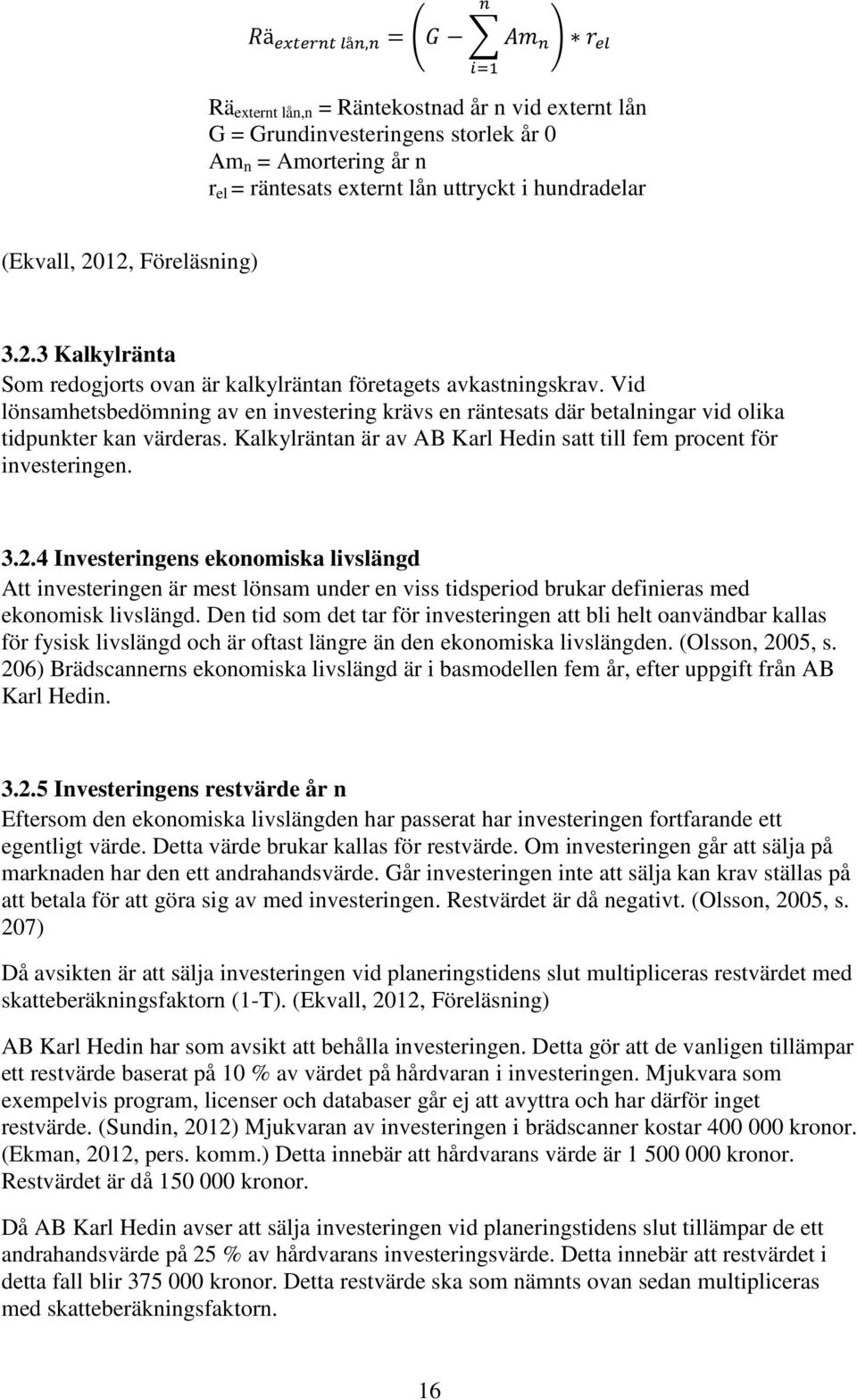 Vid lönsamhetsbedömning av en investering krävs en räntesats där betalningar vid olika tidpunkter kan värderas. Kalkylräntan är av AB Karl Hedin satt till fem procent för investeringen. 3.2.