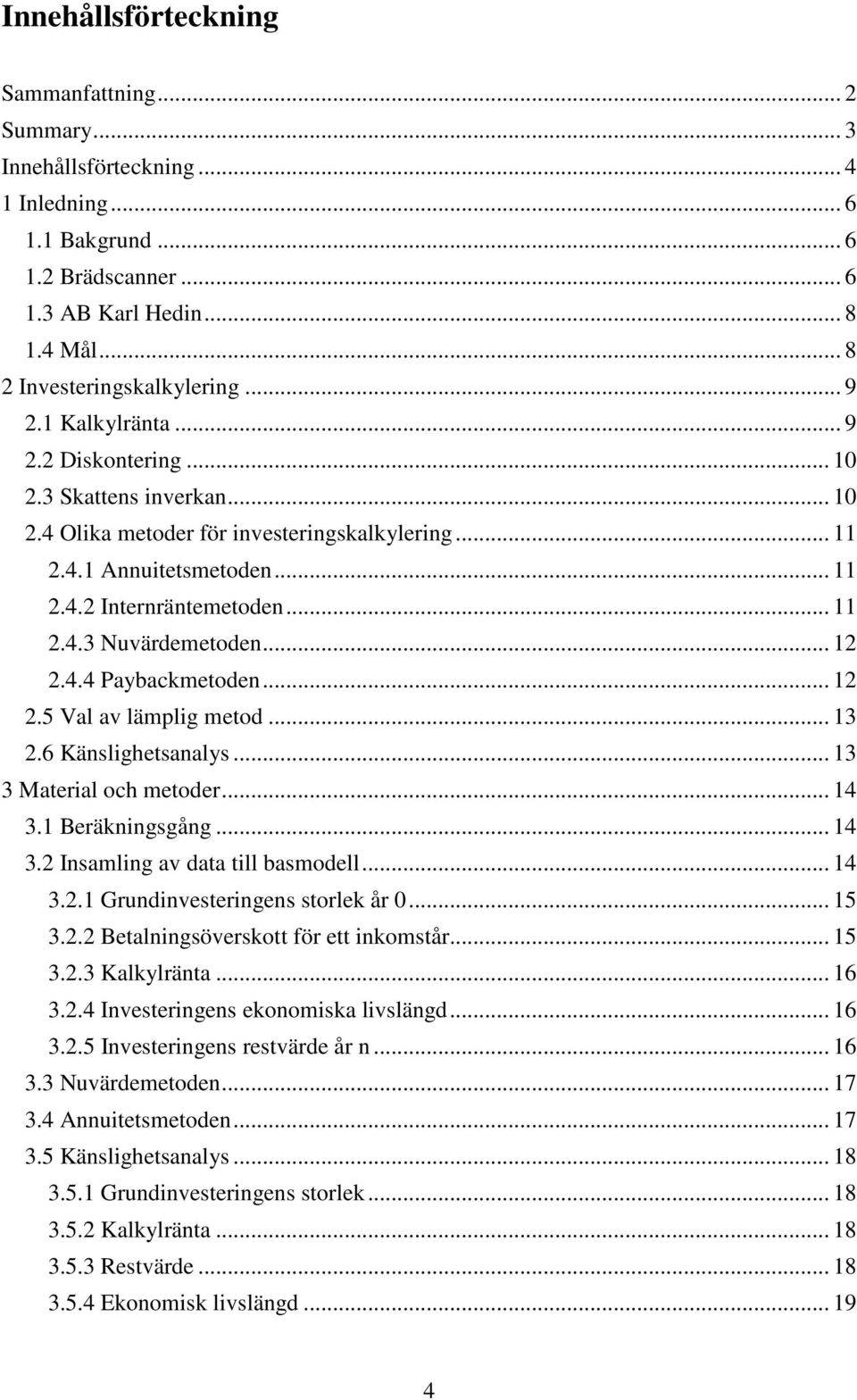 .. 12 2.4.4 Paybackmetoden... 12 2.5 Val av lämplig metod... 13 2.6 Känslighetsanalys... 13 3 Material och metoder... 14 3.1 Beräkningsgång... 14 3.2 Insamling av data till basmodell... 14 3.2.1 Grundinvesteringens storlek år 0.