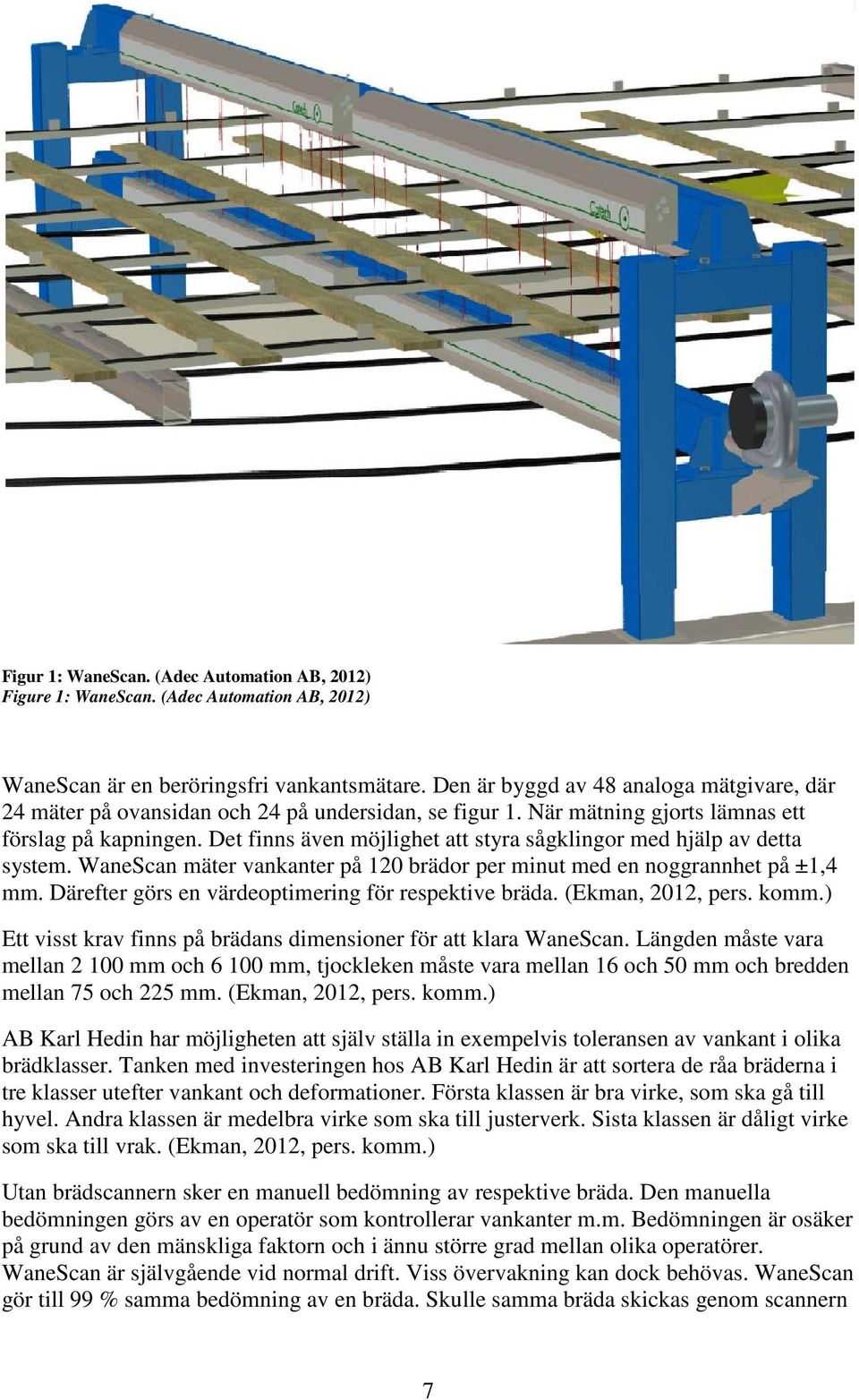 Det finns även möjlighet att styra sågklingor med hjälp av detta system. WaneScan mäter vankanter på 120 brädor per minut med en noggrannhet på ±1,4 mm.