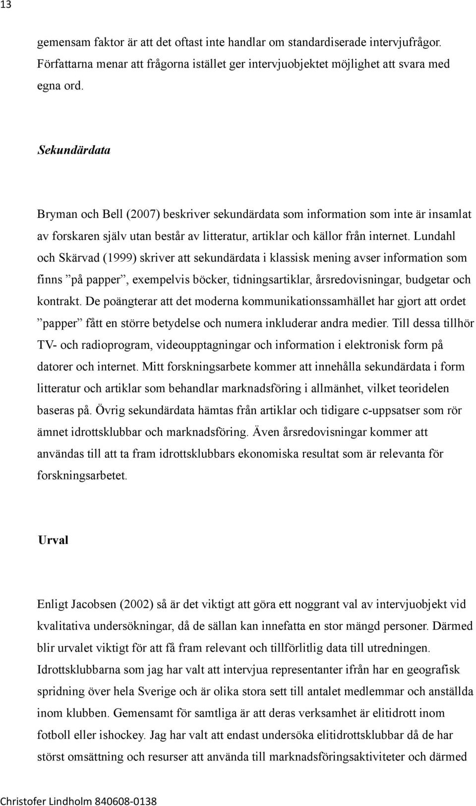 Lundahl och Skärvad (1999) skriver att sekundärdata i klassisk mening avser information som finns på papper, exempelvis böcker, tidningsartiklar, årsredovisningar, budgetar och kontrakt.