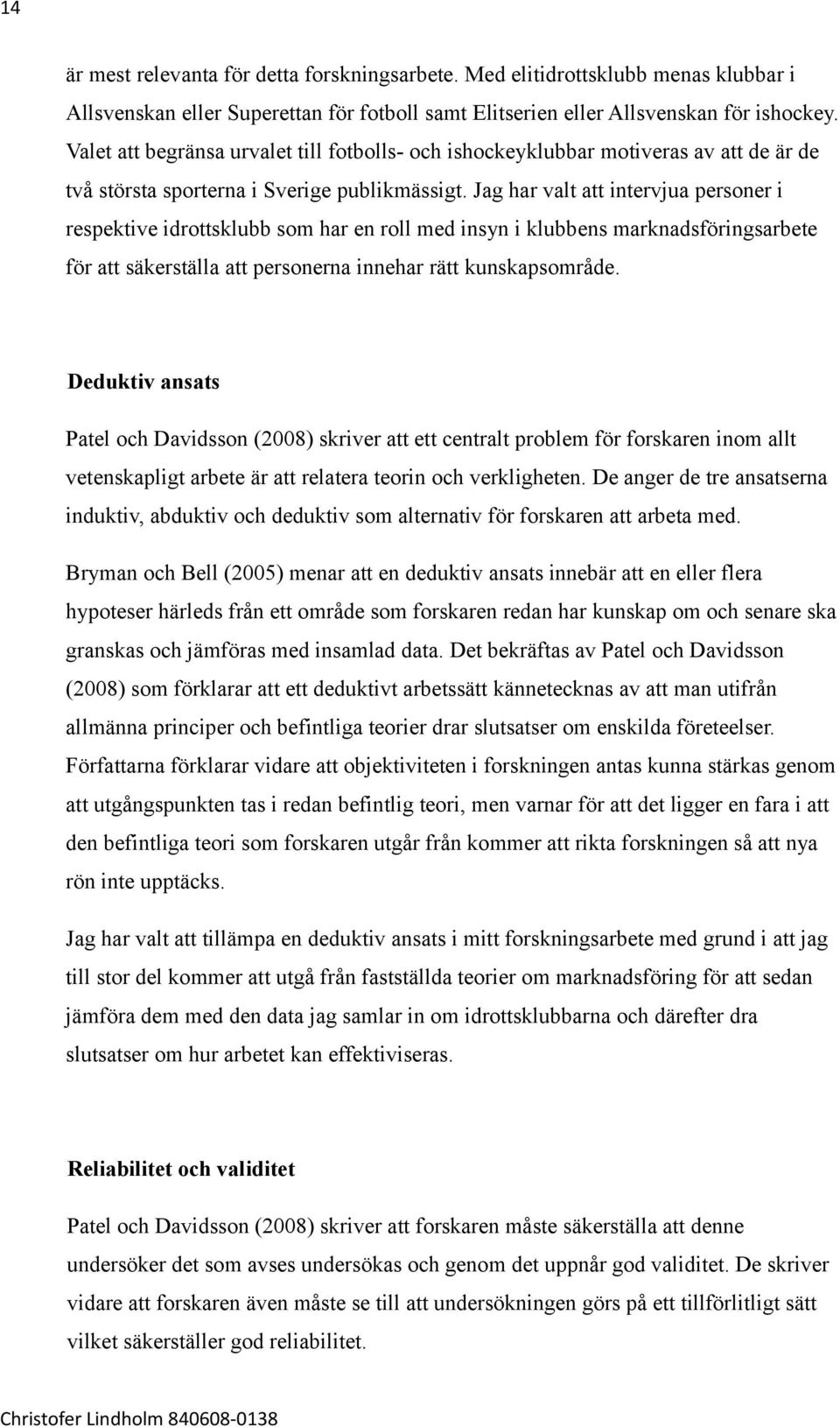 Jag har valt att intervjua personer i respektive idrottsklubb som har en roll med insyn i klubbens marknadsföringsarbete för att säkerställa att personerna innehar rätt kunskapsområde.