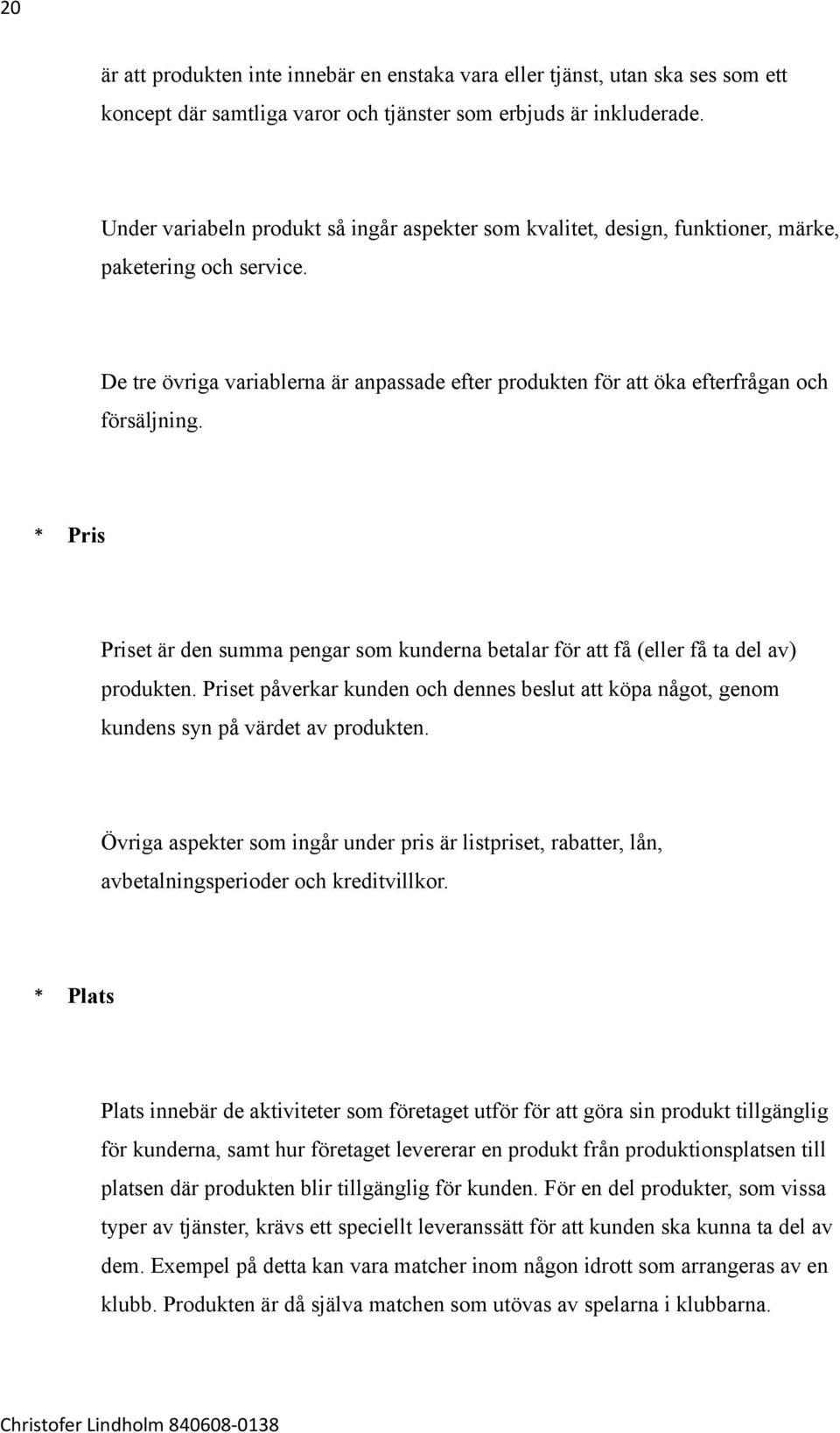 De tre övriga variablerna är anpassade efter produkten för att öka efterfrågan och försäljning. * Pris Priset är den summa pengar som kunderna betalar för att få (eller få ta del av) produkten.