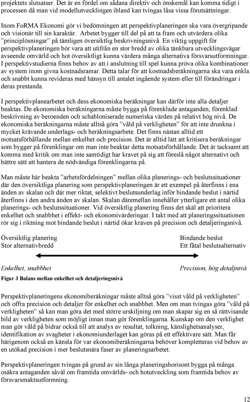 Arbetet bygger till del på att ta fram och utvärdera olika principlösningar på tämligen översiktlig beskrivningsnivå.