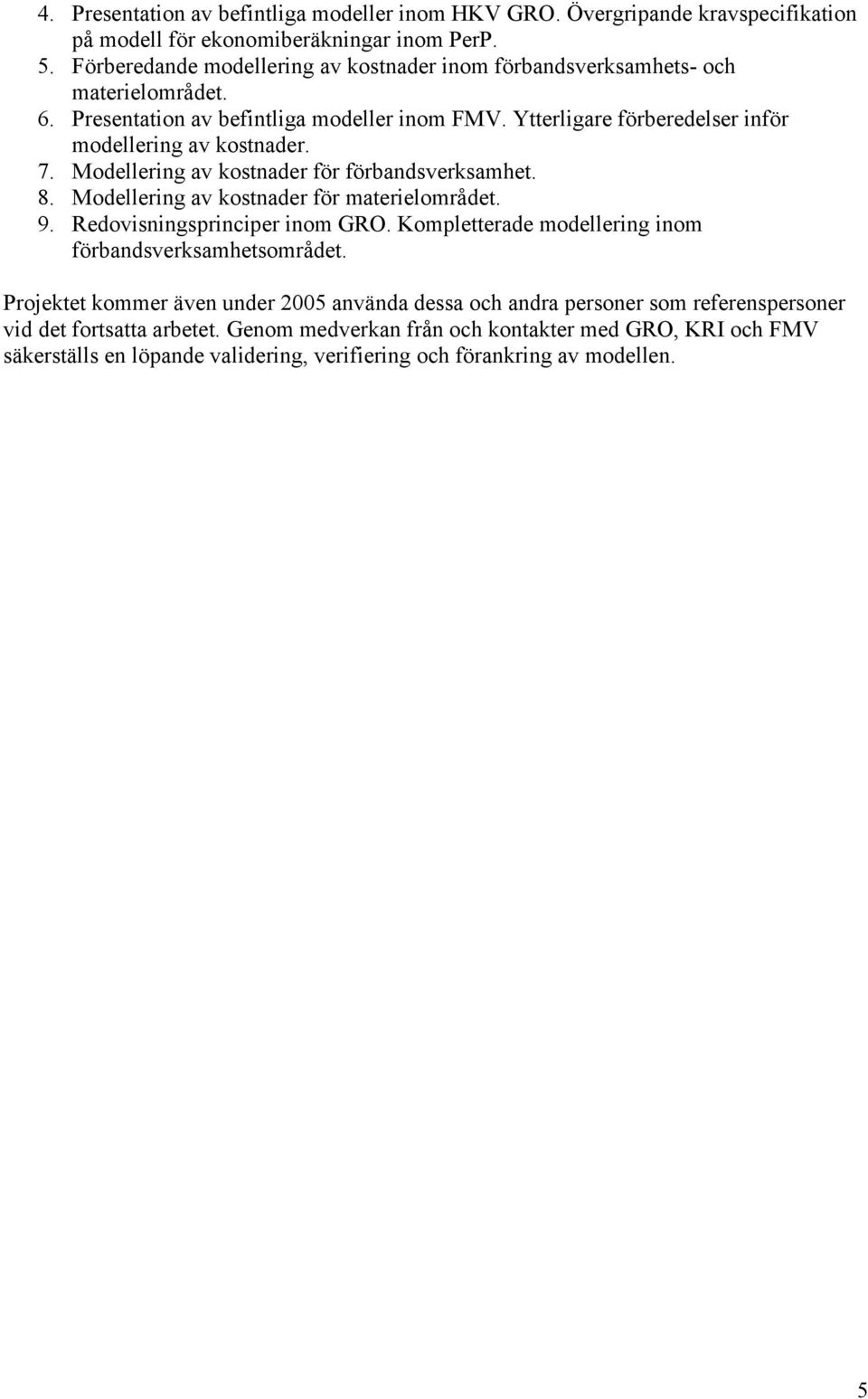 7. Modellering av kostnader för förbandsverksamhet. 8. Modellering av kostnader för materielområdet. 9. Redovisningsprinciper inom GRO.