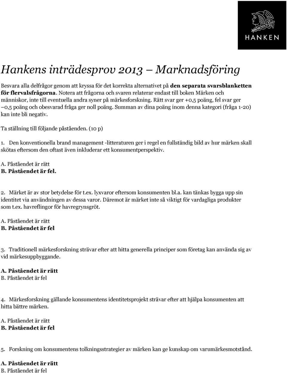 Rätt svar ger +0,5 poäng, fel svar ger 0,5 poäng och obesvarad fråga ger noll poäng. Summan av dina poäng inom denna kategori (fråga 1-20) kan inte bli negativ. Ta ställning till följande påståenden.