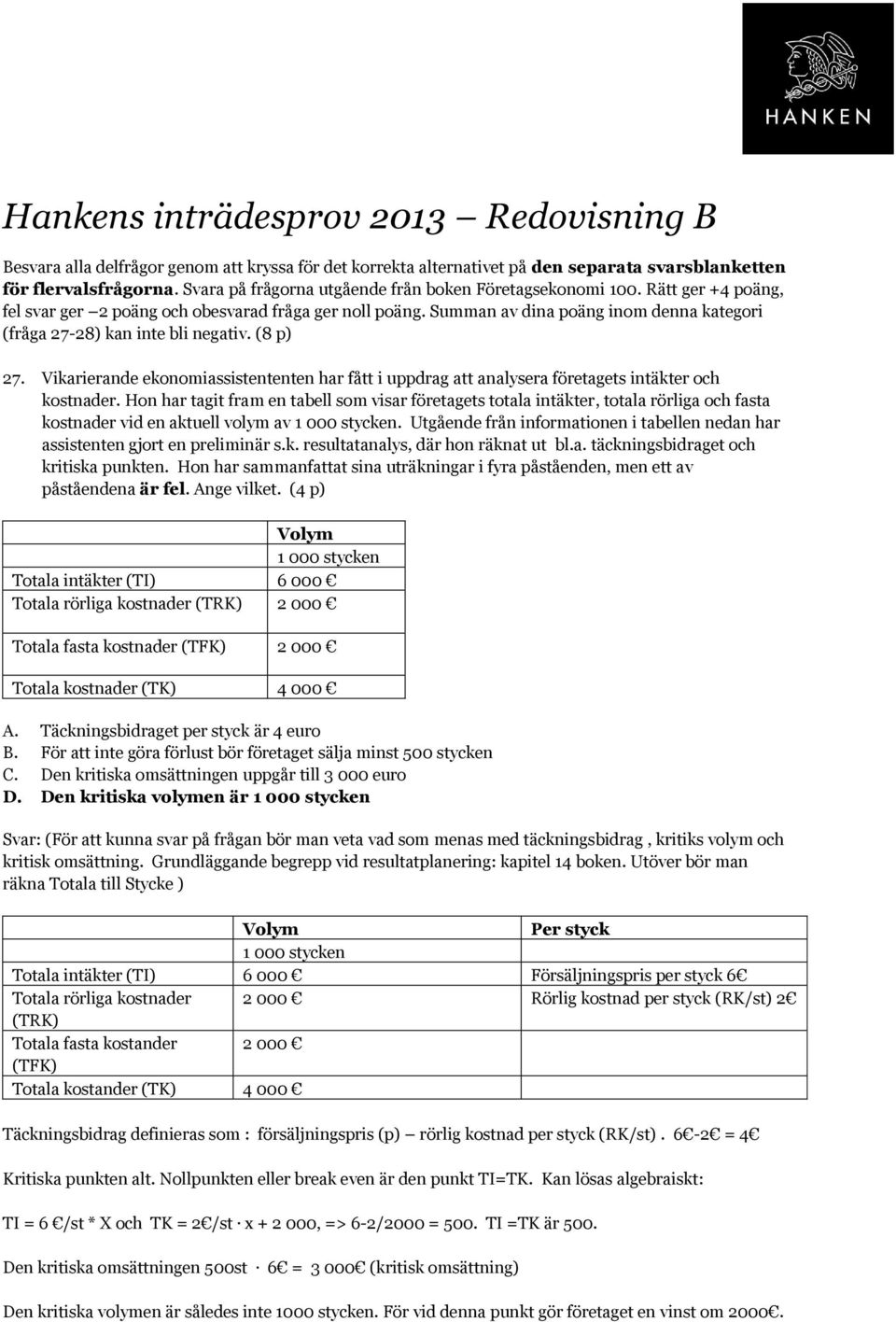 Summan av dina poäng inom denna kategori (fråga 27-28) kan inte bli negativ. (8 p) 27. Vikarierande ekonomiassistententen har fått i uppdrag att analysera företagets intäkter och kostnader.