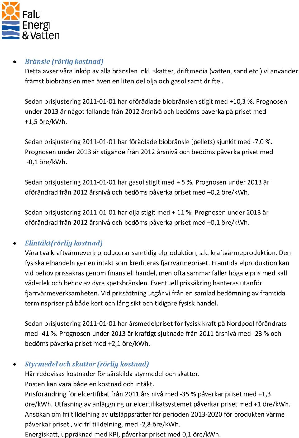 Sedan prisjustering 2011-01-01 har förädlade biobränsle (pellets) sjunkit med -7,0 %. Prognosen under 2013 är stigande från 2012 årsnivå och bedöms påverka priset med -0,1 öre/kwh.