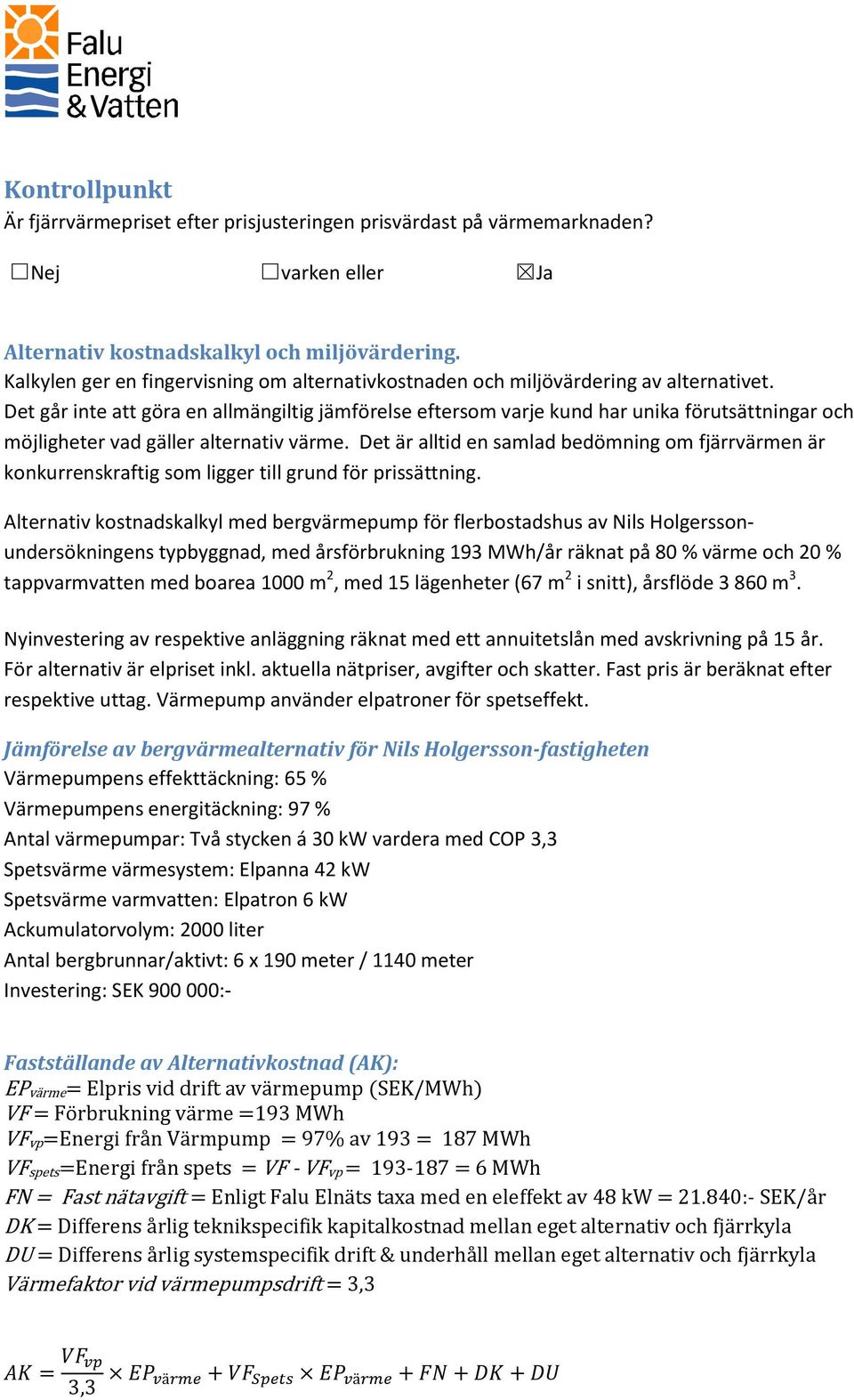 Det går inte att göra en allmängiltig jämförelse eftersom varje kund har unika förutsättningar och möjligheter vad gäller alternativ värme.