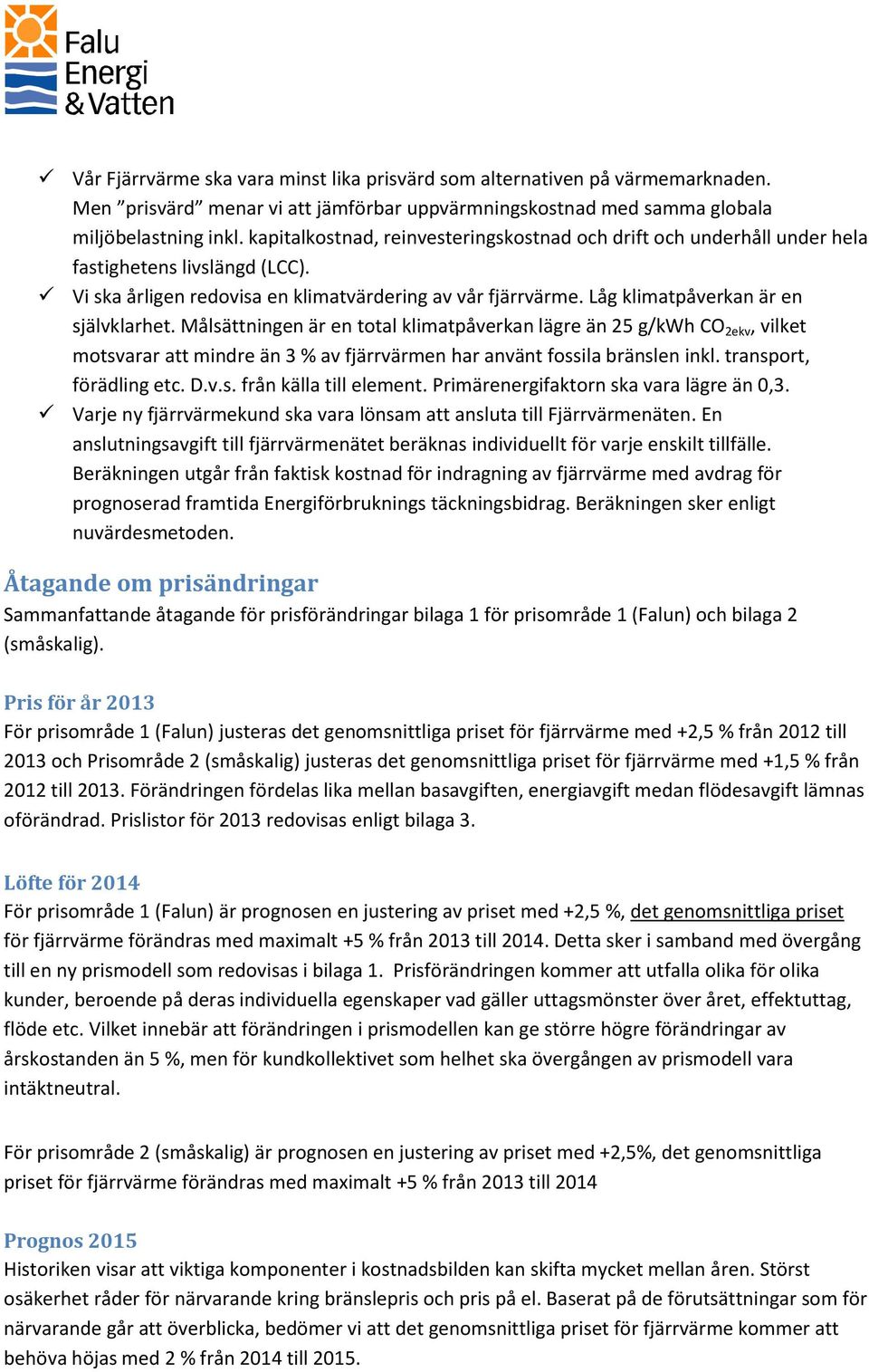 Låg klimatpåverkan är en självklarhet. Målsättningen är en total klimatpåverkan lägre än 25 g/kwh CO 2ekv, vilket motsvarar att mindre än 3 % av fjärrvärmen har använt fossila bränslen inkl.