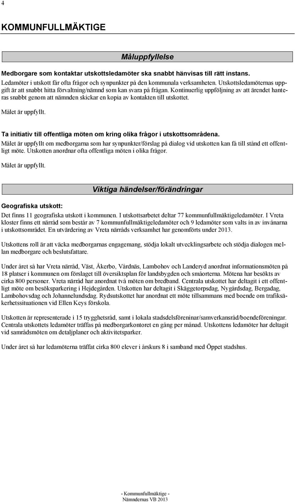 Kontinuerlig uppföljning av att ärendet hanteras snabbt genom att nämnden skickar en kopia av kontakten till utskottet. Målet är uppfyllt.