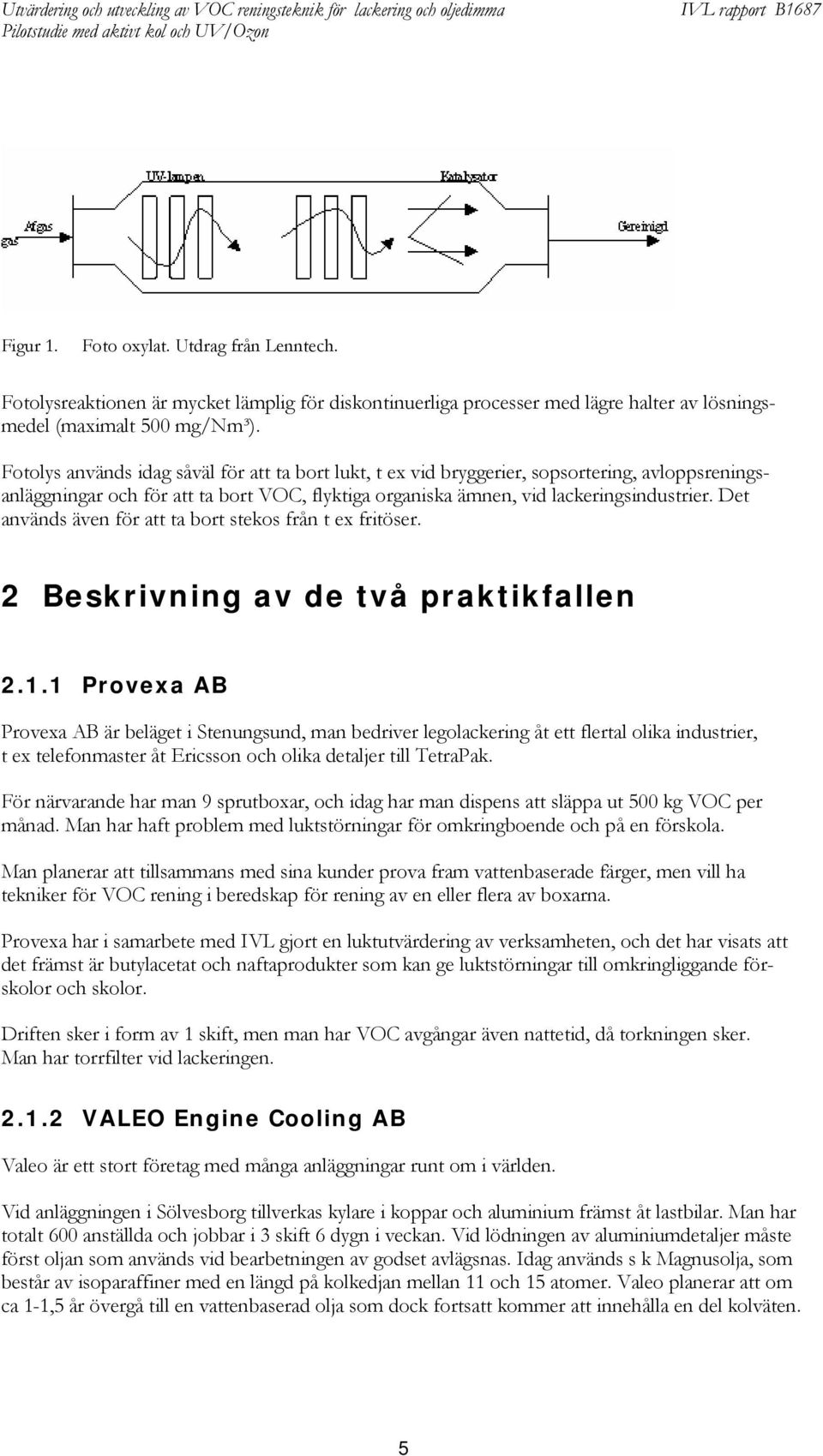 Det används även för att ta bort stekos från t ex fritöser. 2 Beskrivning av de två praktikfallen 2.1.