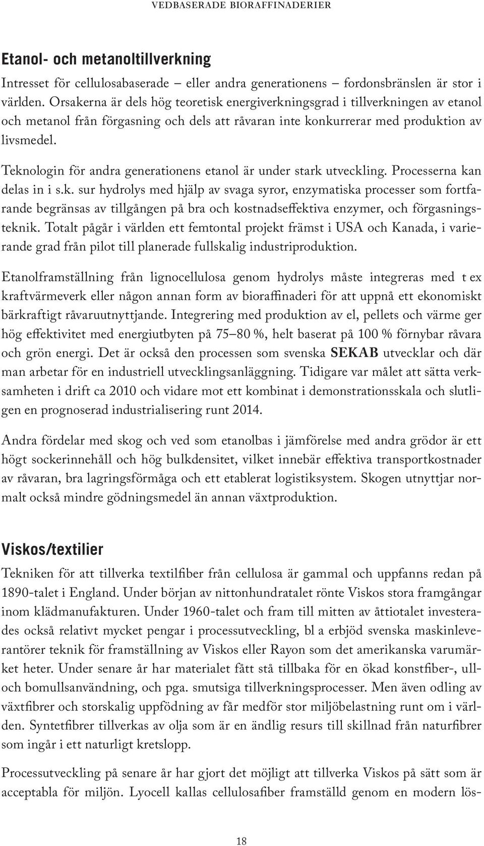 Teknologin för andra generationens etanol är under stark utveckling. Processerna kan delas in i s.k. sur hydrolys med hjälp av svaga syror, enzymatiska processer som fortfarande begränsas av tillgången på bra och kostnadseffektiva enzymer, och förgasningsteknik.