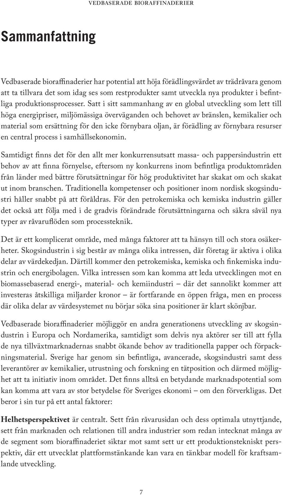 Satt i sitt sammanhang av en global utveckling som lett till höga energipriser, miljömässiga överväganden och behovet av bränslen, kemikalier och material som ersättning för den icke förnybara oljan,