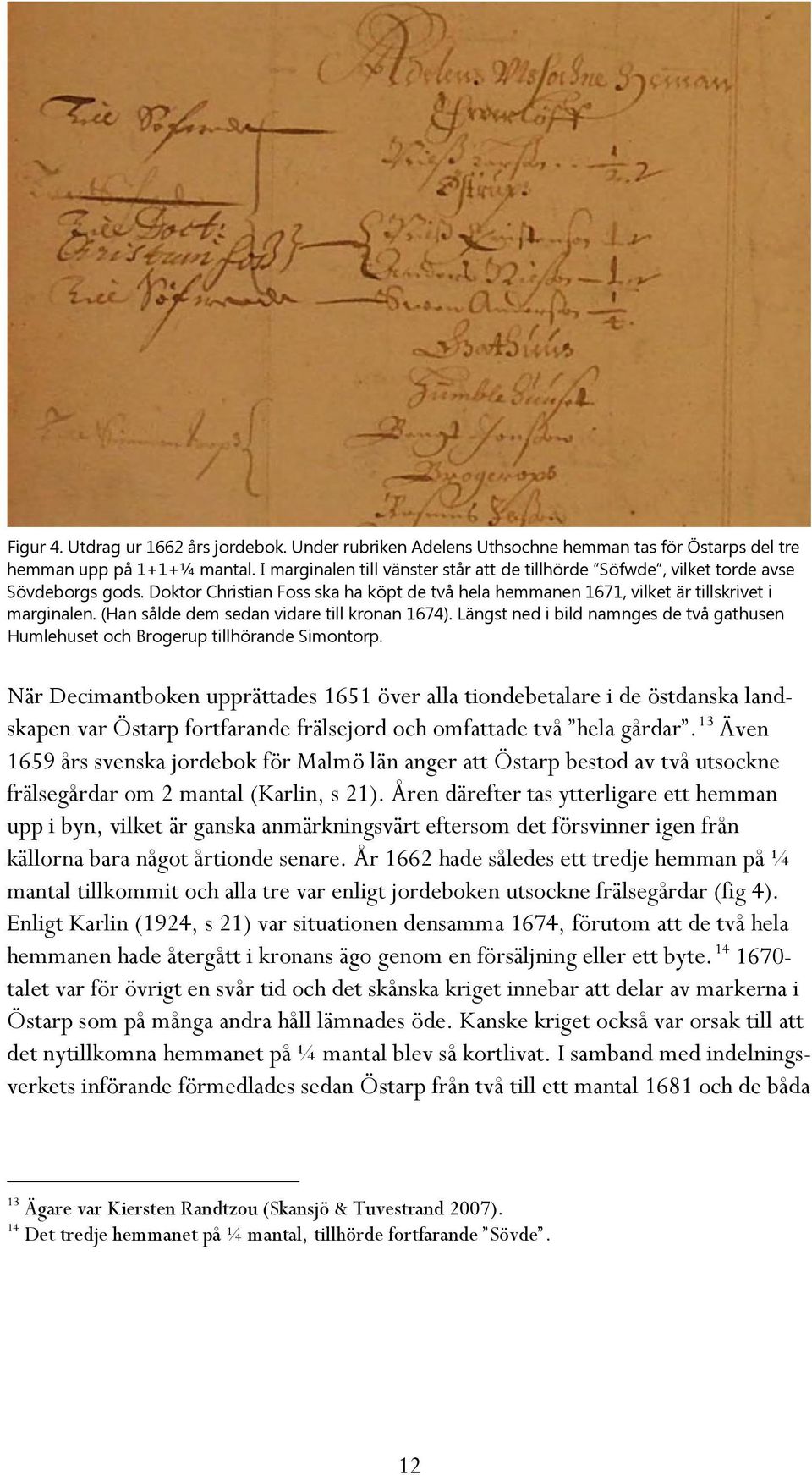 (Han sålde dem sedan vidare till kronan 1674). Längst ned i bild namnges de två gathusen Humlehuset och Brogerup tillhörande Simontorp.