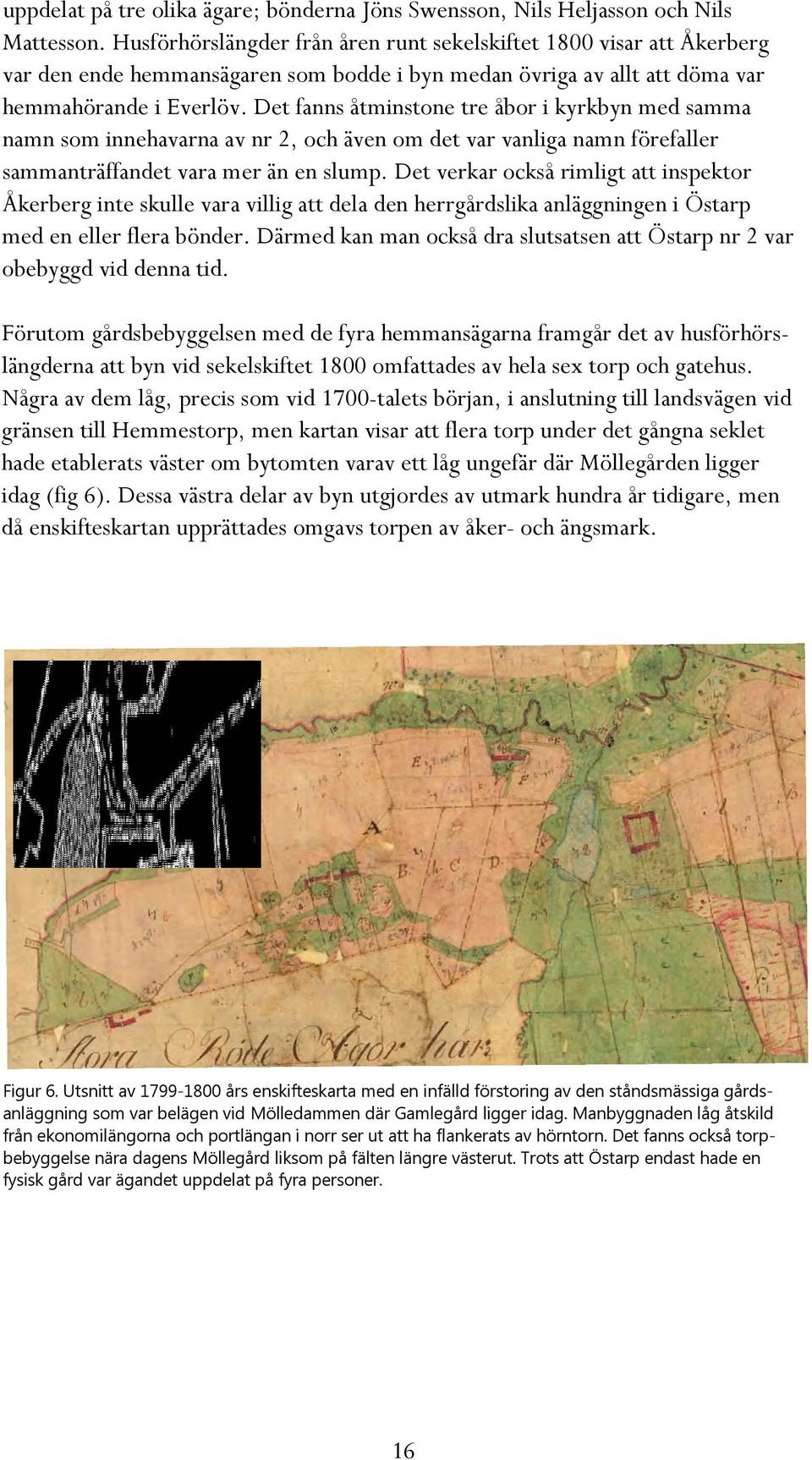 Det fanns åtminstone tre åbor i kyrkbyn med samma namn som innehavarna av nr 2, och även om det var vanliga namn förefaller sammanträffandet vara mer än en slump.