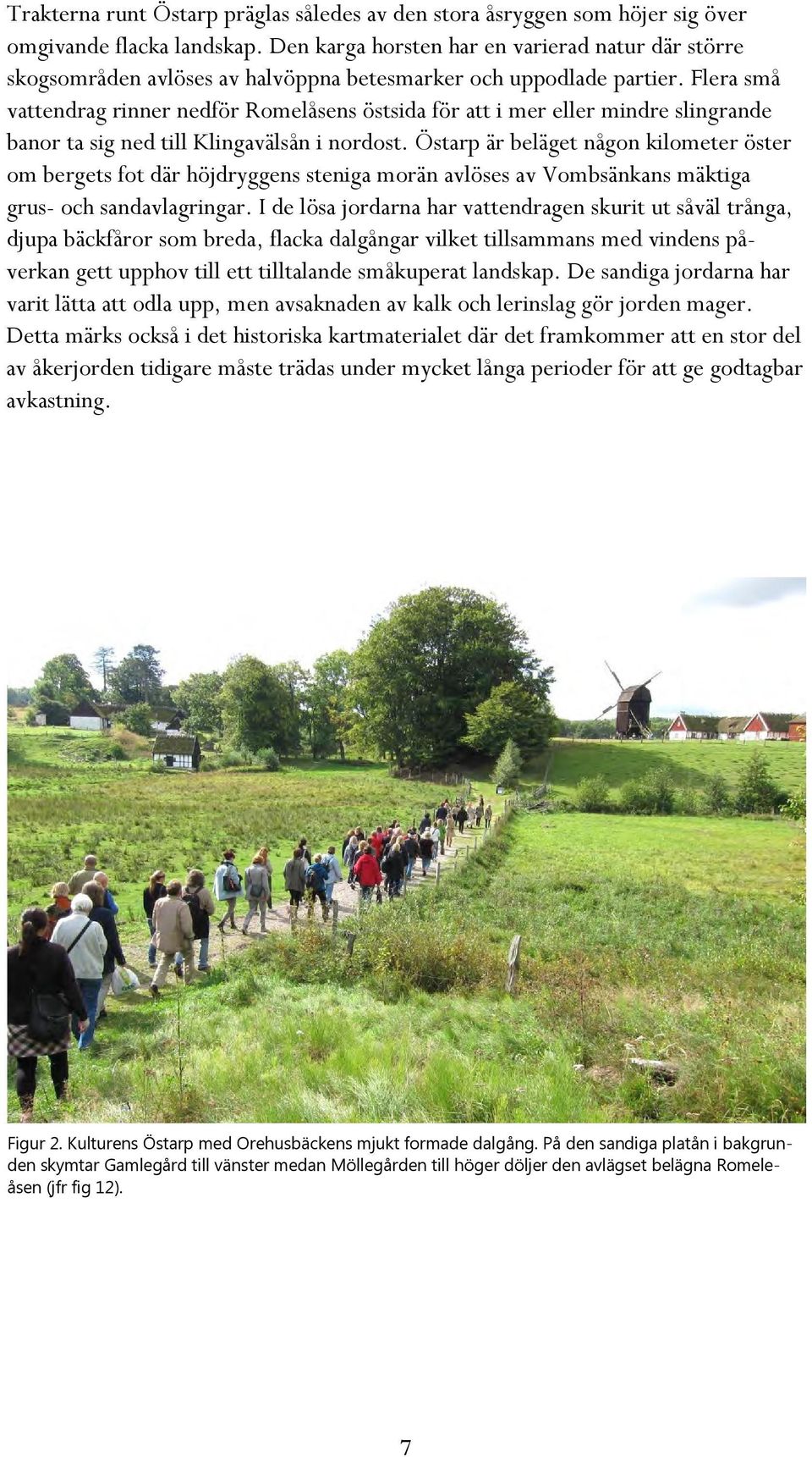 Flera små vattendrag rinner nedför Romelåsens östsida för att i mer eller mindre slingrande banor ta sig ned till Klingavälsån i nordost.