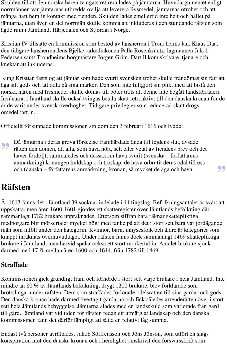 Skulden lades emellertid inte helt och hållet på jämtarna, utan även en del norrmän skulle komma att inkluderas i den stundande räfsten som ägde rum i Jämtland, Härjedalen och Stjørdal i Norge.