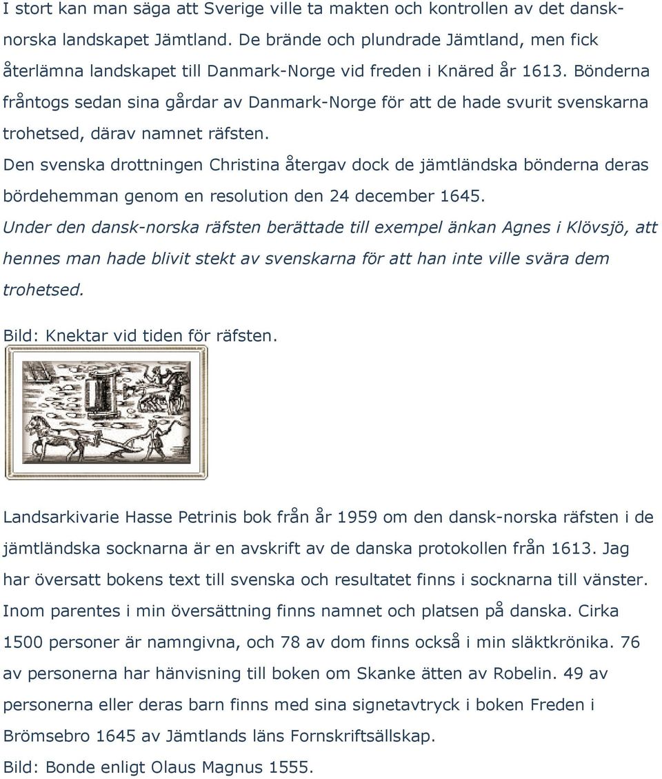 Bönderna fråntogs sedan sina gårdar av Danmark-Norge för att de hade svurit svenskarna trohetsed, därav namnet räfsten.