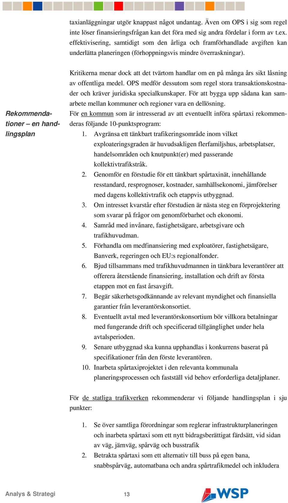 Rekommendationer en handlingsplan Kritikerna menar dock att det tvärtom handlar om en på många års sikt låsning av offentliga medel.