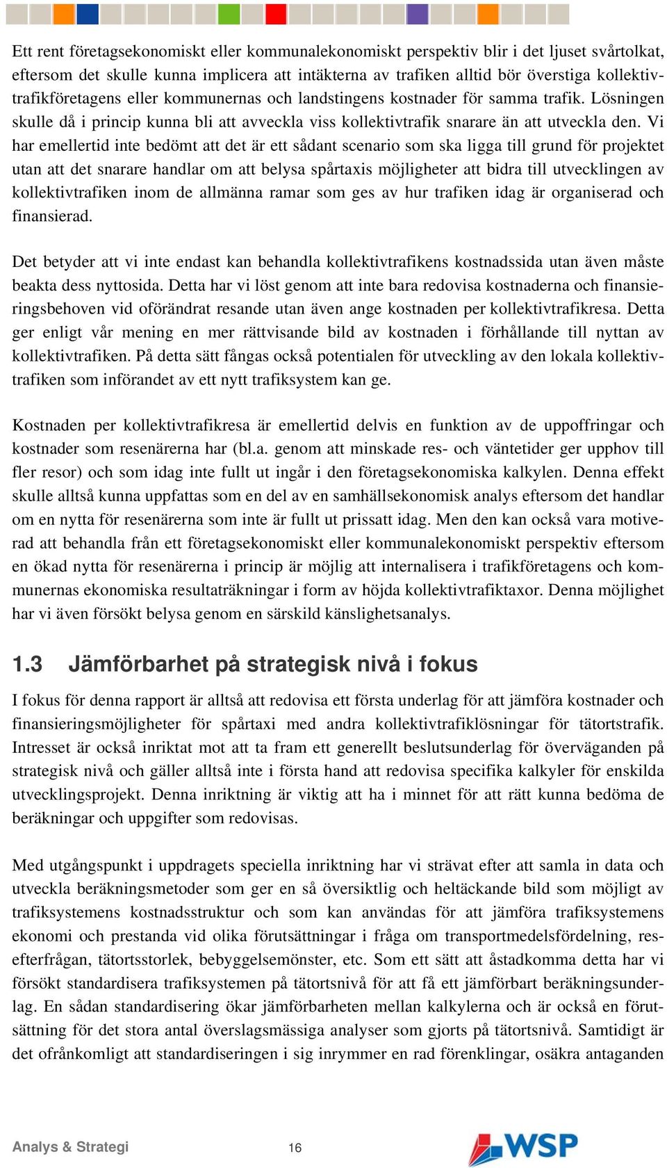 Vi har emellertid inte bedömt att det är ett sådant scenario som ska ligga till grund för projektet utan att det snarare handlar om att belysa spårtaxis möjligheter att bidra till utvecklingen av