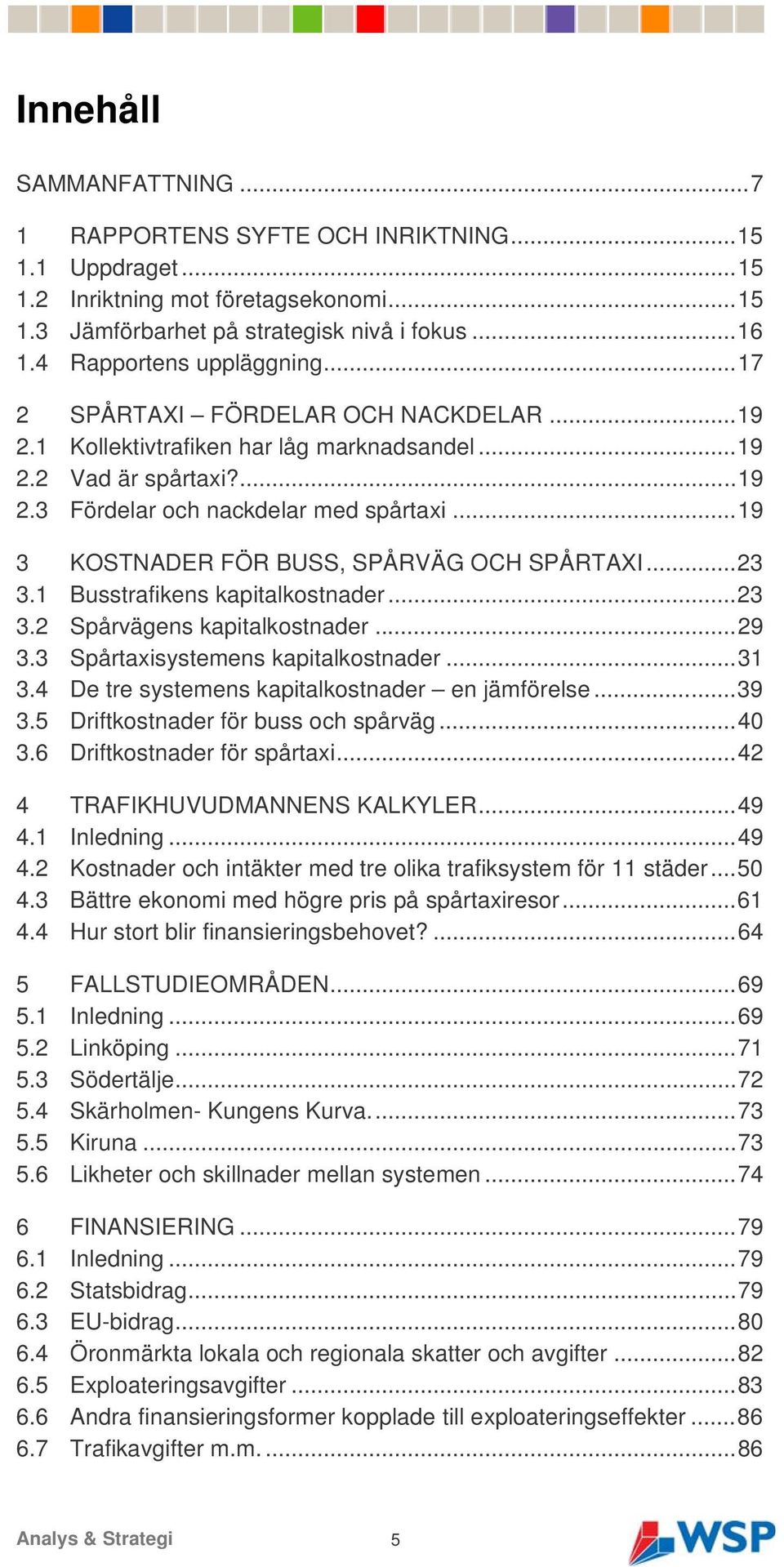 ..19 3 KOSTNADER FÖR BUSS, SPÅRVÄG OCH SPÅRTAXI...23 3.1 Busstrafikens kapitalkostnader...23 3.2 Spårvägens kapitalkostnader...29 3.3 Spårtaxisystemens kapitalkostnader...31 3.