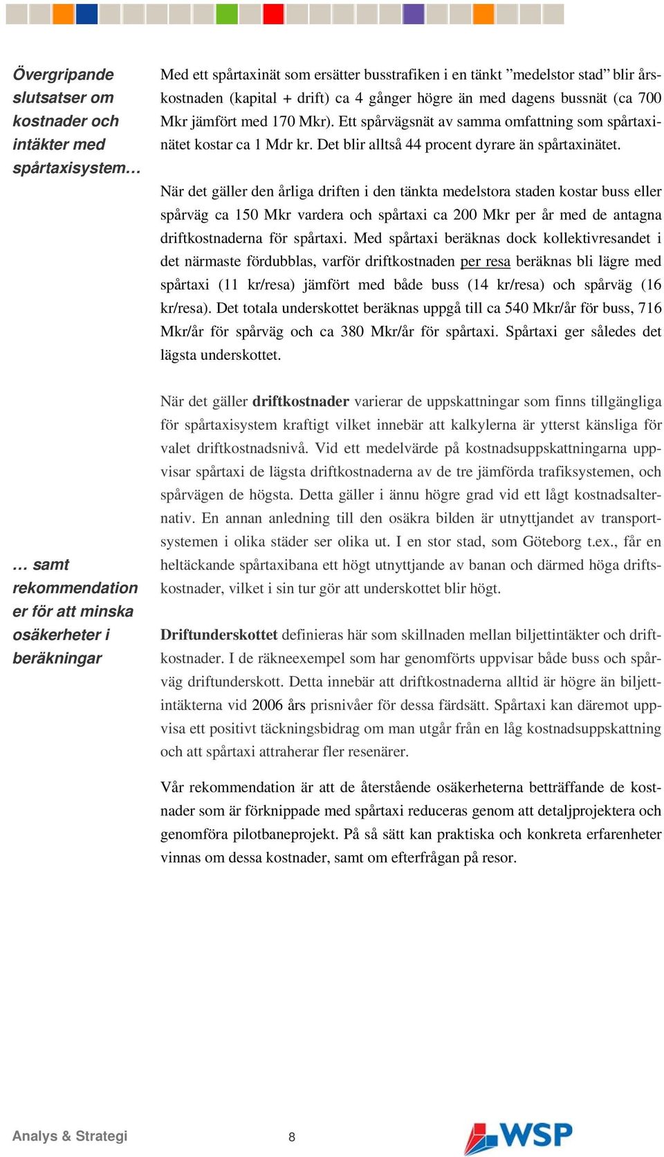 När det gäller den årliga driften i den tänkta medelstora staden kostar buss eller spårväg ca 150 Mkr vardera och spårtaxi ca 200 Mkr per år med de antagna driftkostnaderna för spårtaxi.