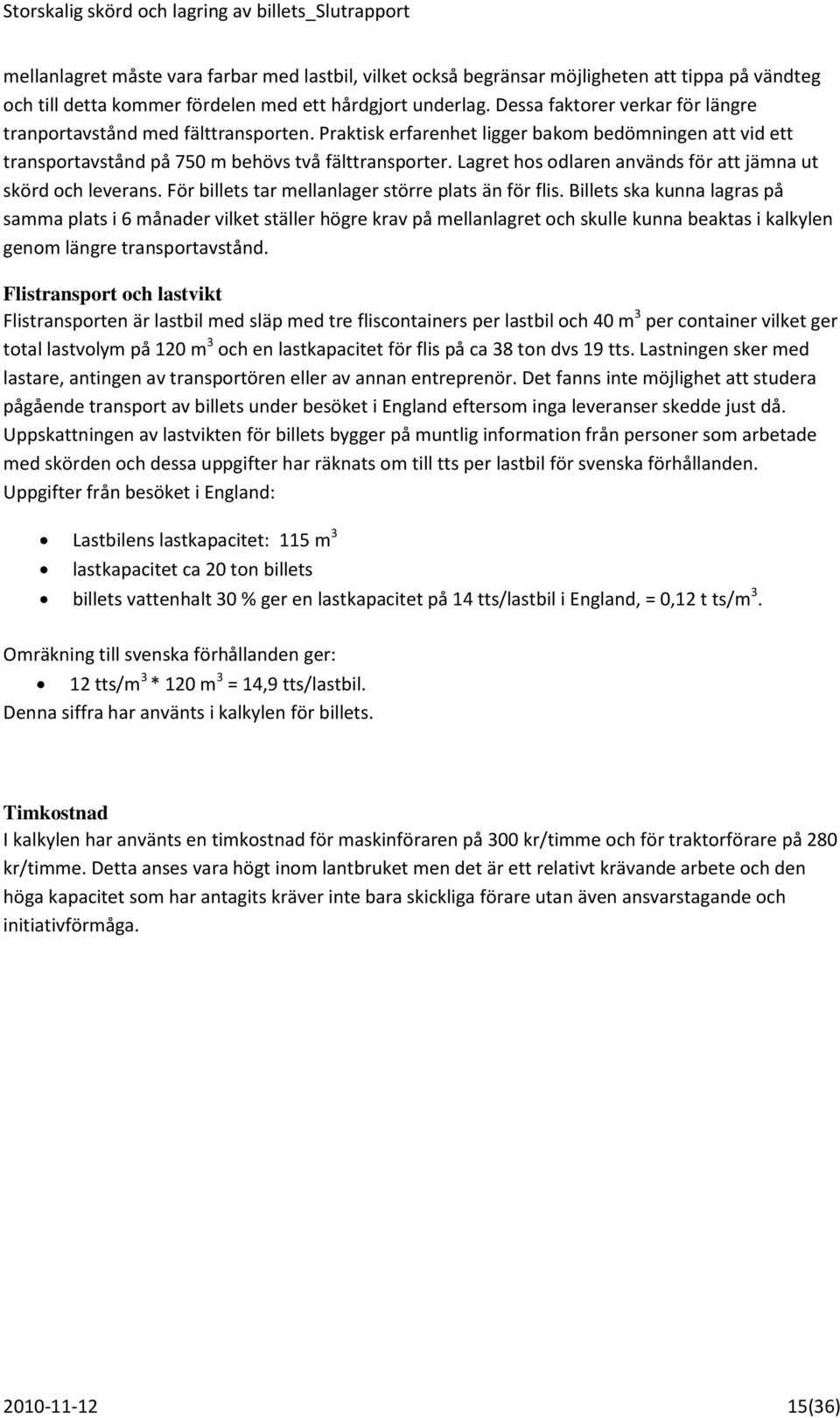 Lagret hos odlaren används för att jämna ut skörd och leverans. För billets tar mellanlager större plats än för flis.