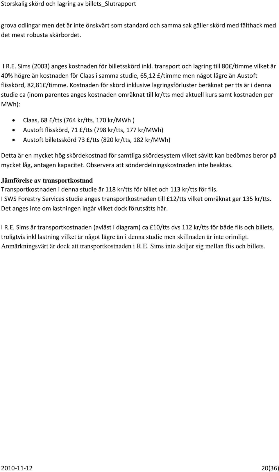 Kostnaden för skörd inklusive lagringsförluster beräknat per tts är i denna studie ca (inom parentes anges kostnaden omräknat till kr/tts med aktuell kurs samt kostnaden per MWh): Claas, 68 /tts (764